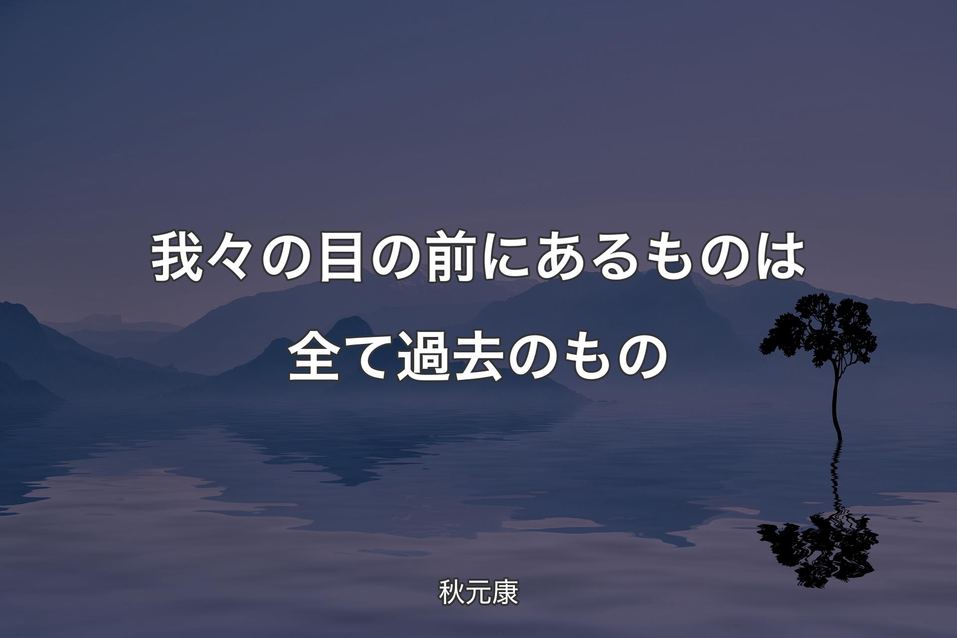 【背景4】我々の目の前にあるものは全て過去のもの - 秋元康