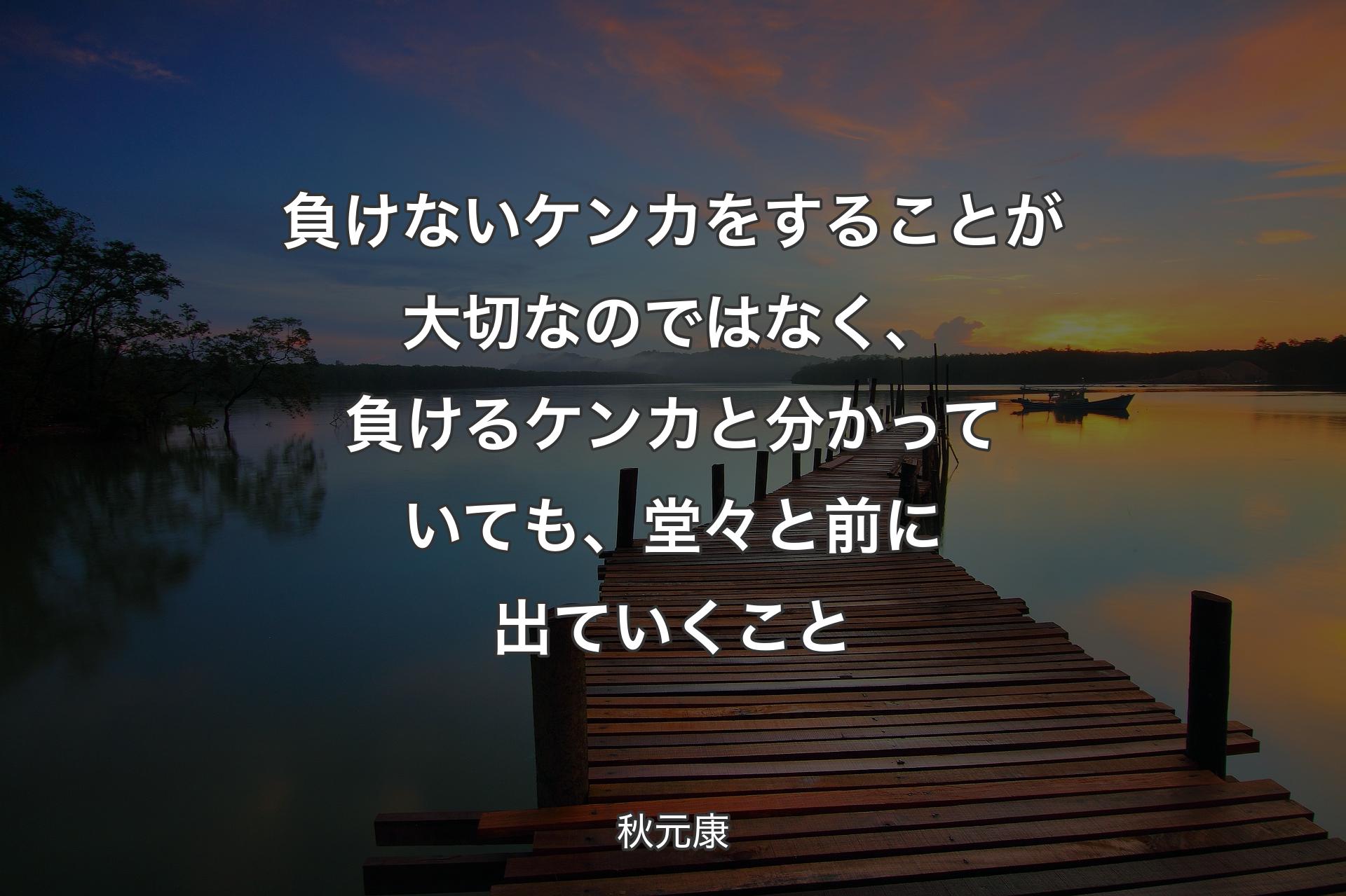 【背景3】負けないケンカをすることが大切なのではなく、負けるケンカと分かっていても、堂々と前に出ていくこと - 秋元康