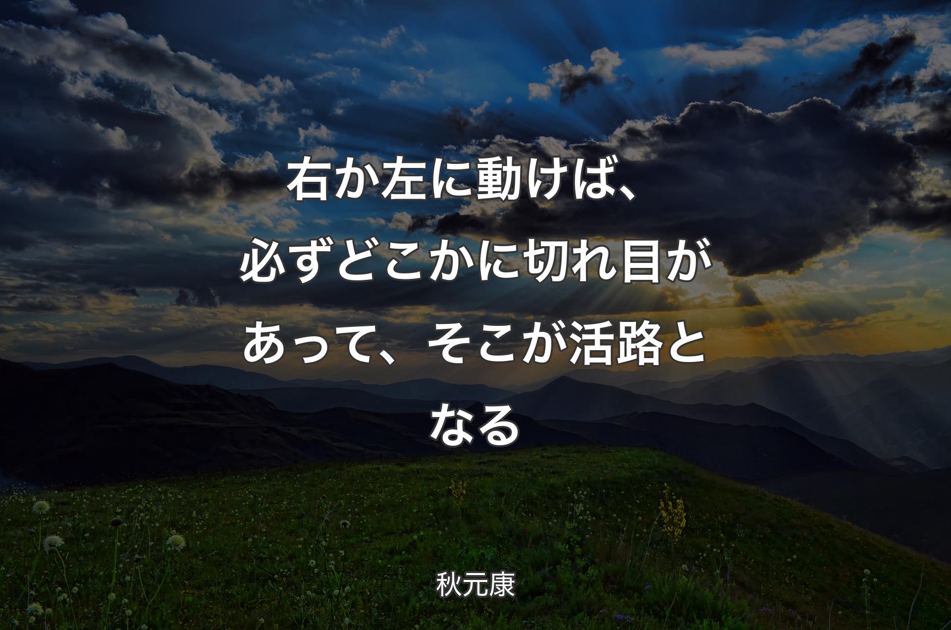 右か左に動けば、必ずどこかに切れ目があって、そこが活路となる - 秋元康