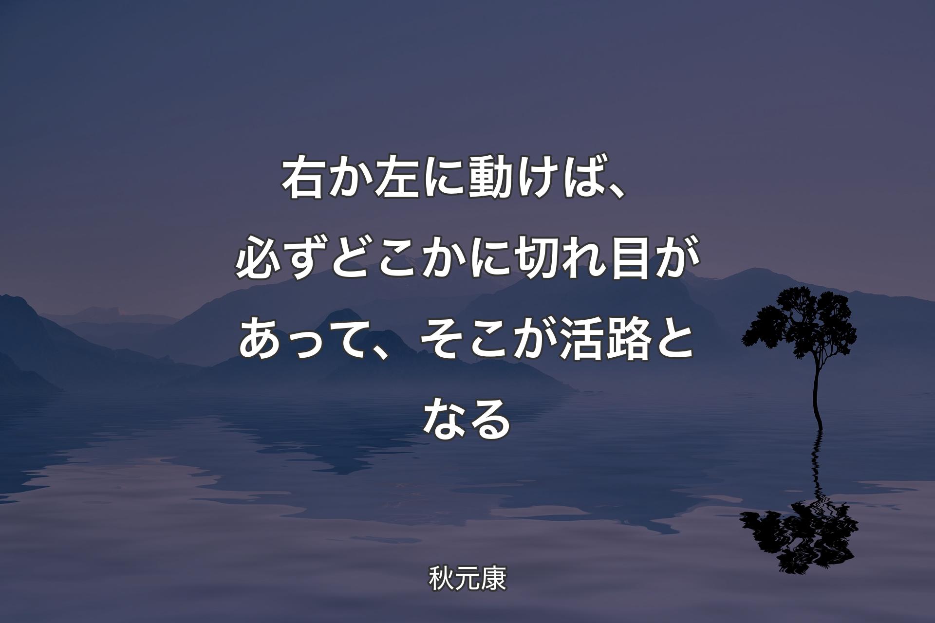 右か左に動けば、必ずどこかに切れ目があって、そこが活路となる - 秋元康