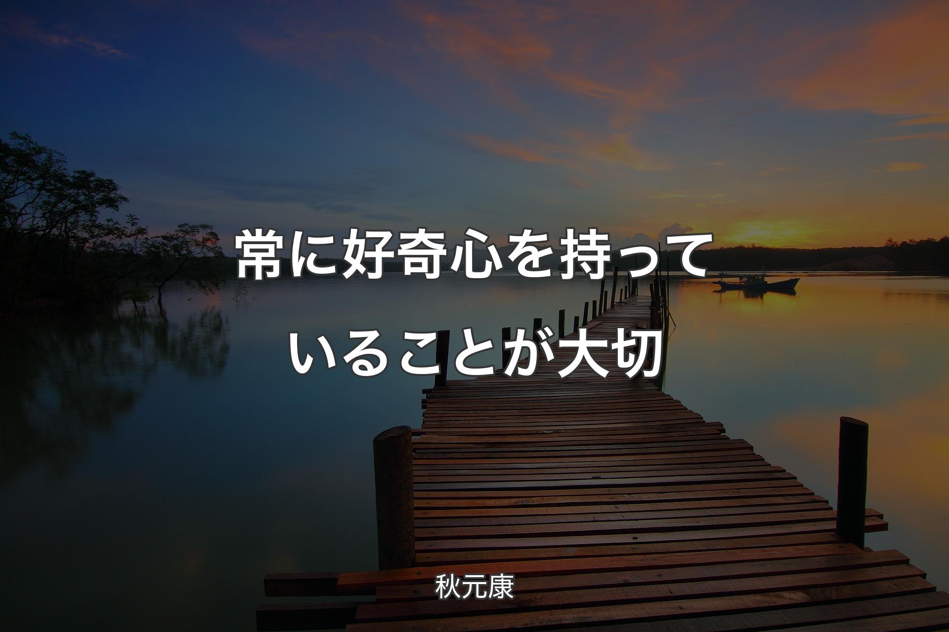 【背景3】常に好奇心を持っていることが大切 - 秋元康