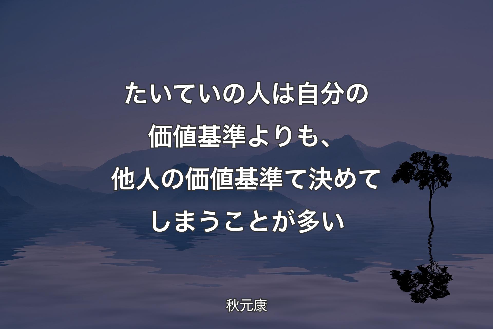 【背景4】たいていの人は自分の価値基準よりも、他人の価値基準て決めてしまうことが多い - 秋元康