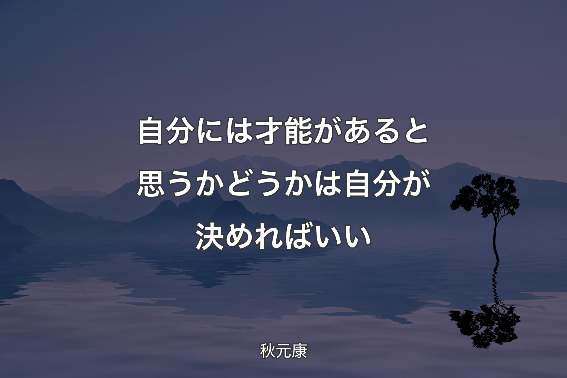 【背景4】自分には才能があると思うかどうかは自分が決めればいい - 秋�元康