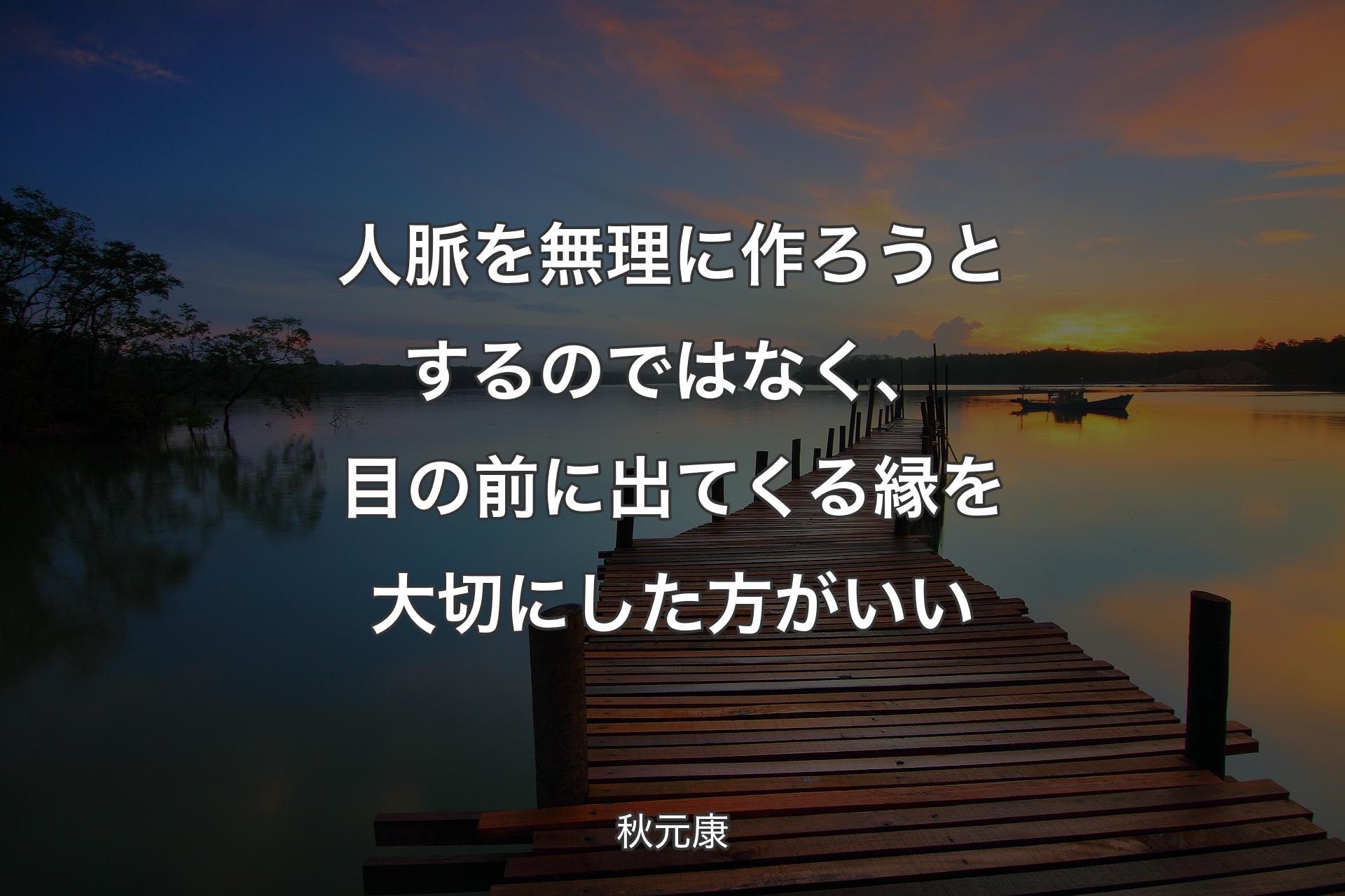 【背景3】人脈を無理に作ろうとするのではなく、目の前に出てくる縁を大切にした方がいい - 秋元康