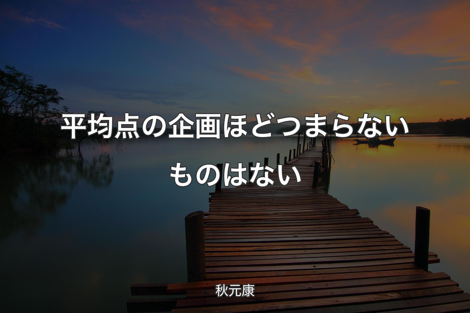 【背景3】平均点の企画ほどつまらないものはない - 秋元康