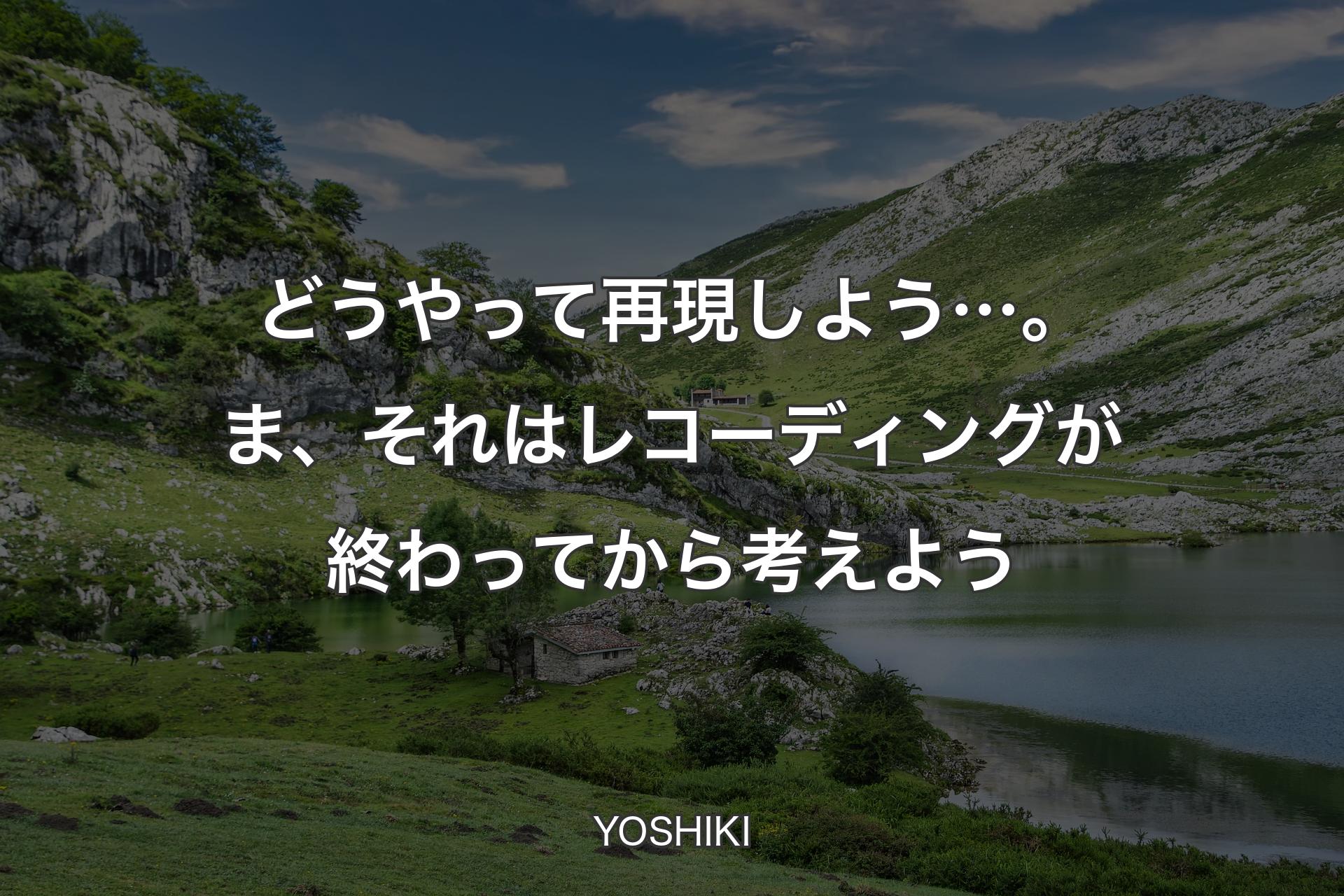 【背景1】どうやって再現しよう…。ま、それはレコーディングが終わってから考えよう - YOSHIKI