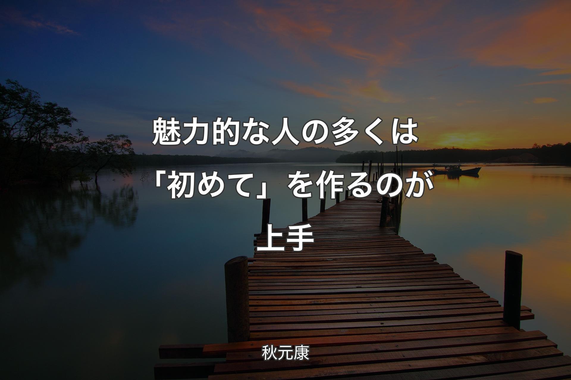 【背景3】魅力的な人の多くは「初めて」を作るのが上手 - 秋元康