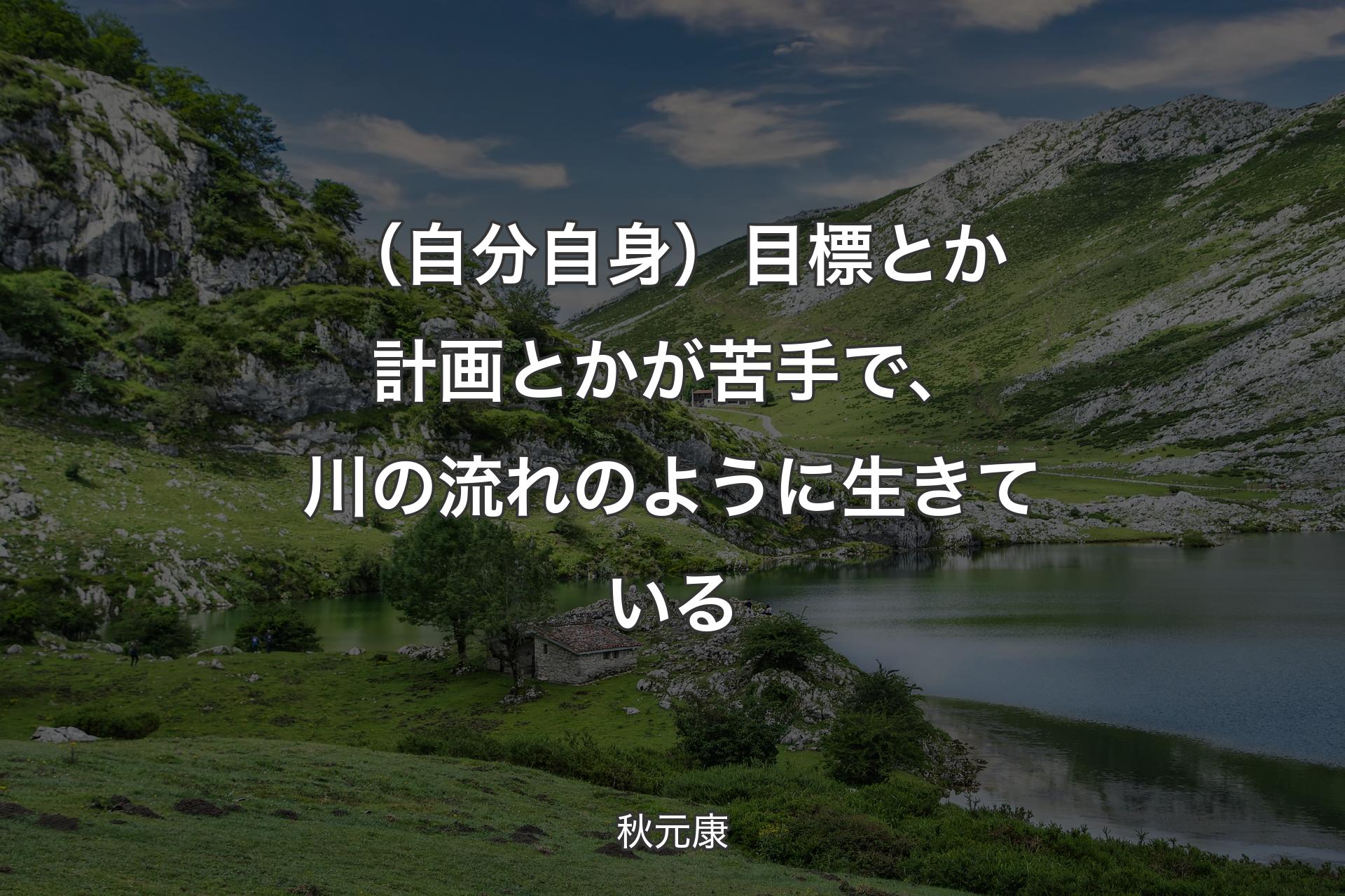 （自分自身）目標とか計画とかが苦手で、川の流れのように生きている - 秋元康