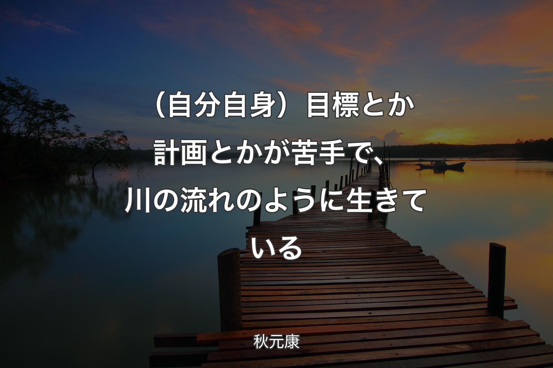 （自分自身）目標とか計画とかが苦手で、川の流れのように生きている - 秋元康