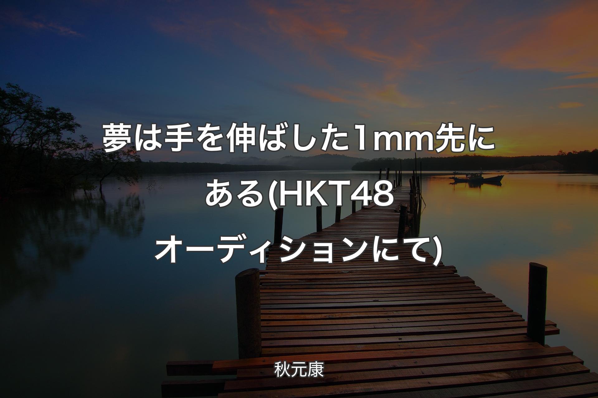 【背景3】夢は手を伸ばした1ｍｍ先にある(HKT48オーディションにて) - 秋元康