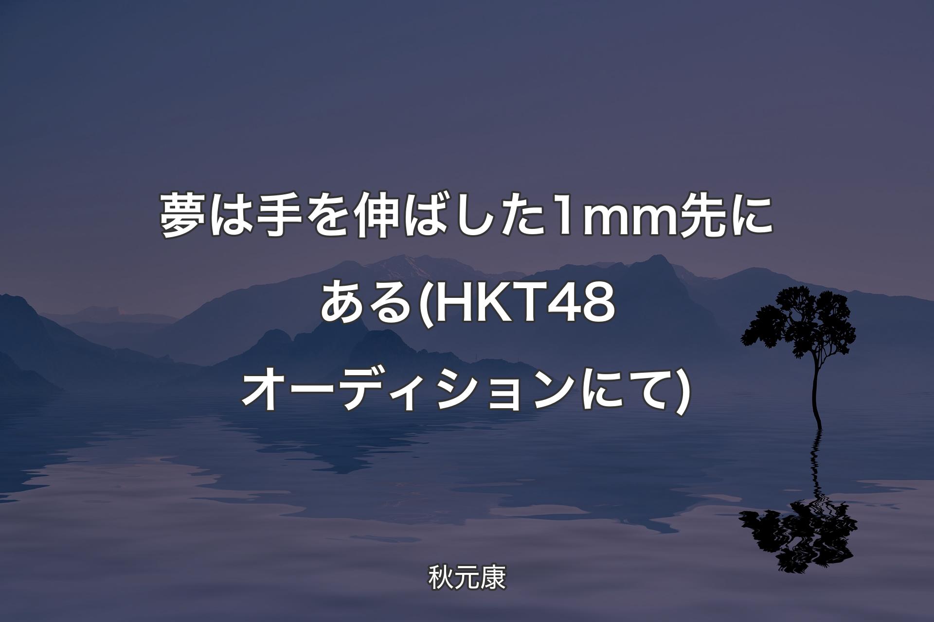 【背景4】夢は手を伸ばした1ｍｍ先にある(HKT48オーディションにて) - 秋元康