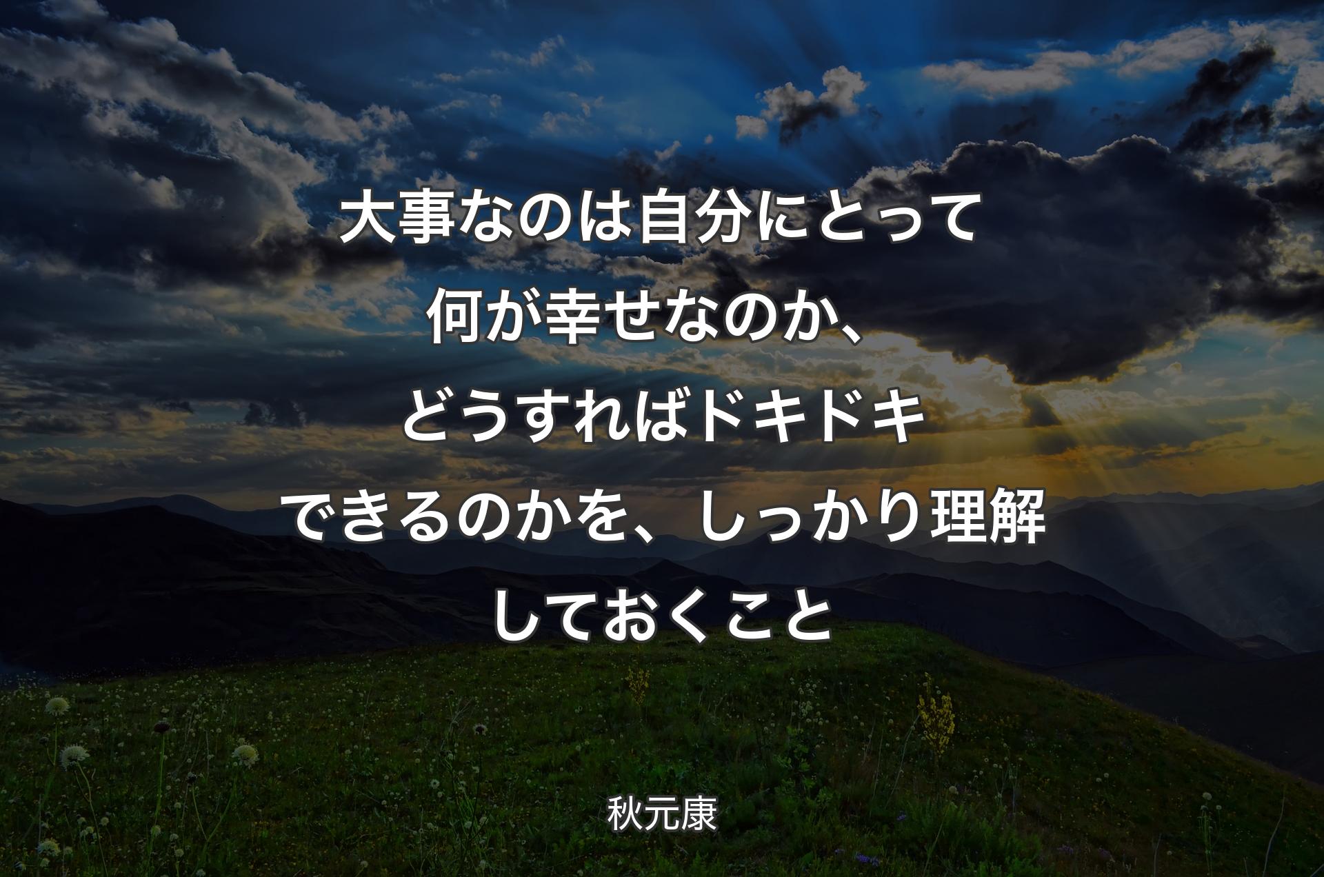 大事なのは自分にとって何が幸せなのか、どうすればドキドキできるのかを、しっかり理解しておくこと - 秋元康