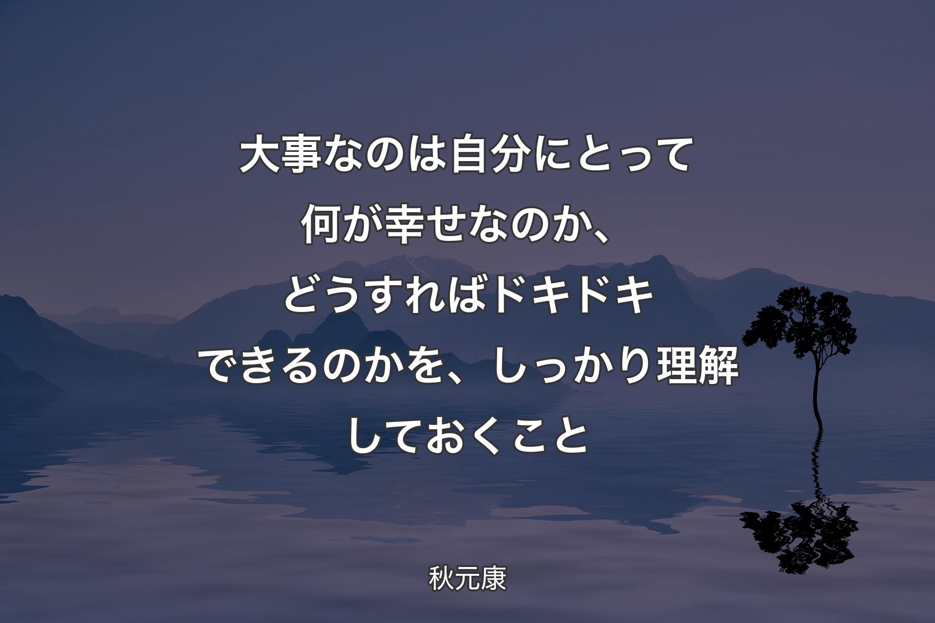 【背景4】大事なのは自分にとって何が幸せなのか、どうすればドキドキできるのかを、しっかり理解しておくこと - 秋元康