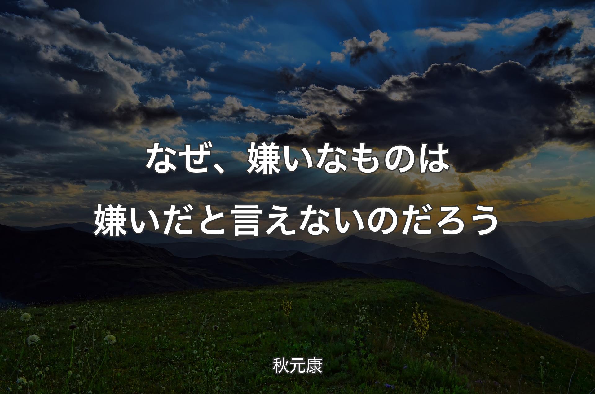 なぜ、嫌いなものは嫌いだと言えないのだろう - 秋元康