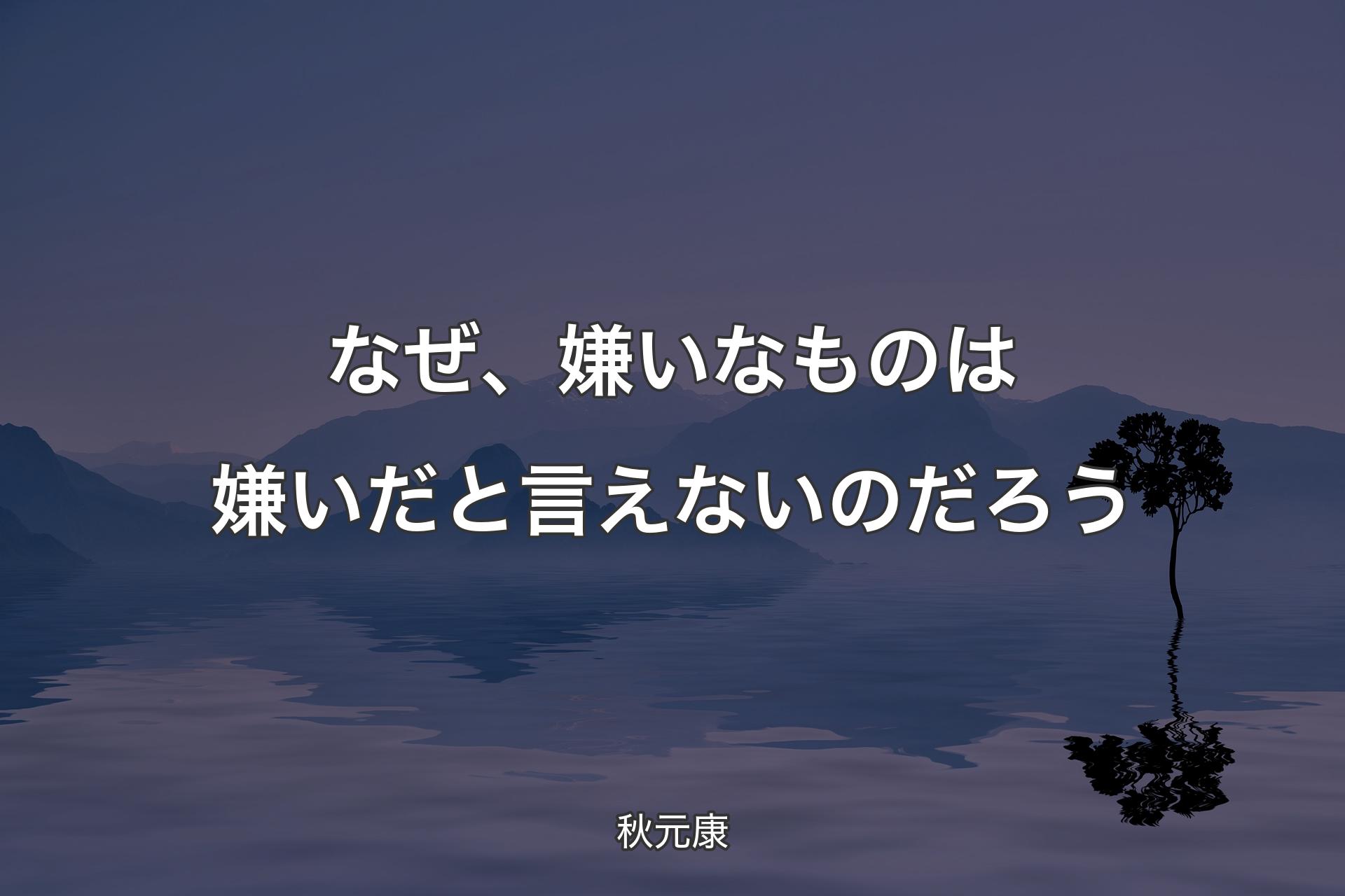 【背景4】なぜ、嫌いなものは嫌いだと言えないのだろう - 秋元康