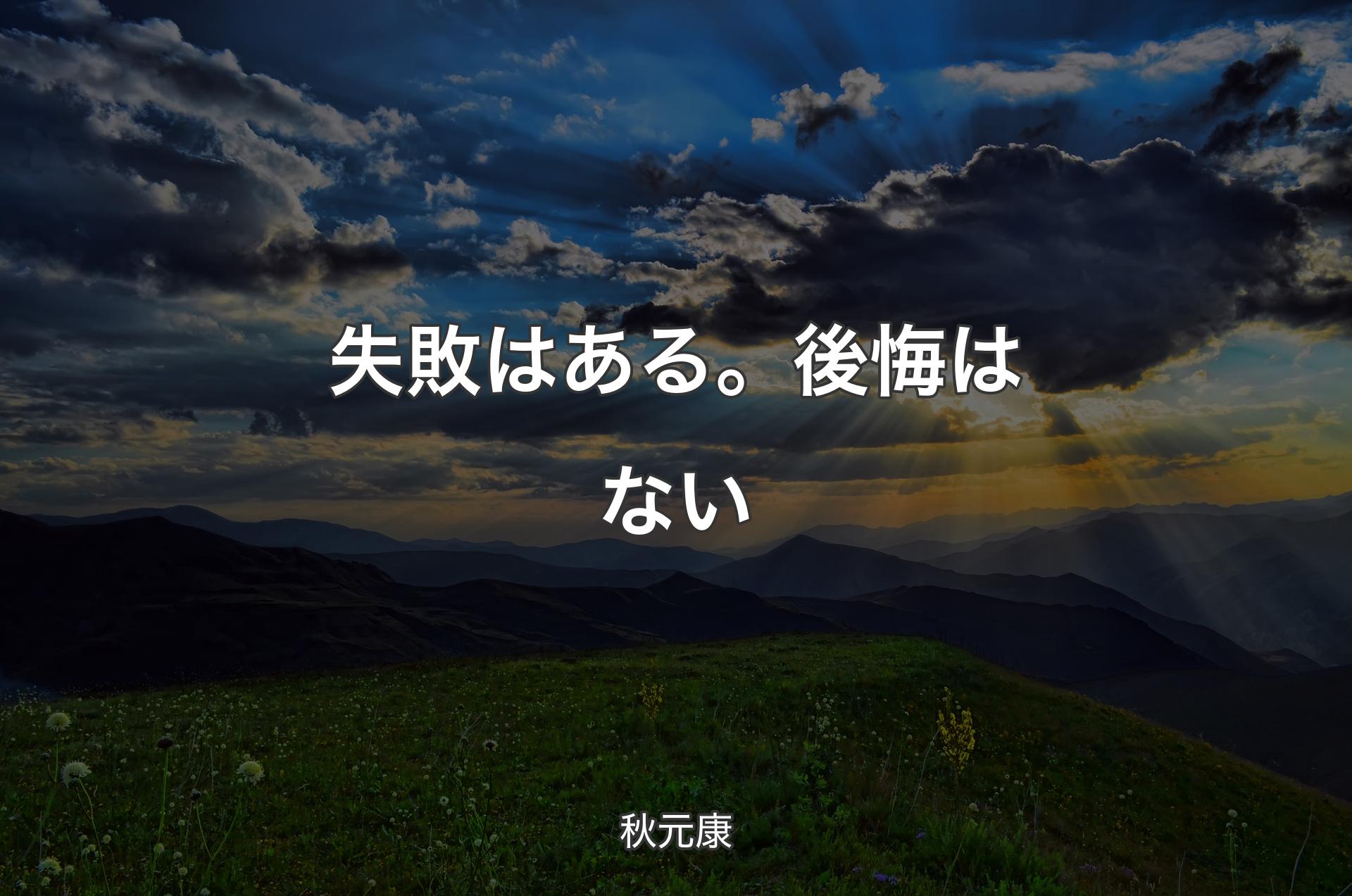 失敗はある。後悔はない - 秋元康