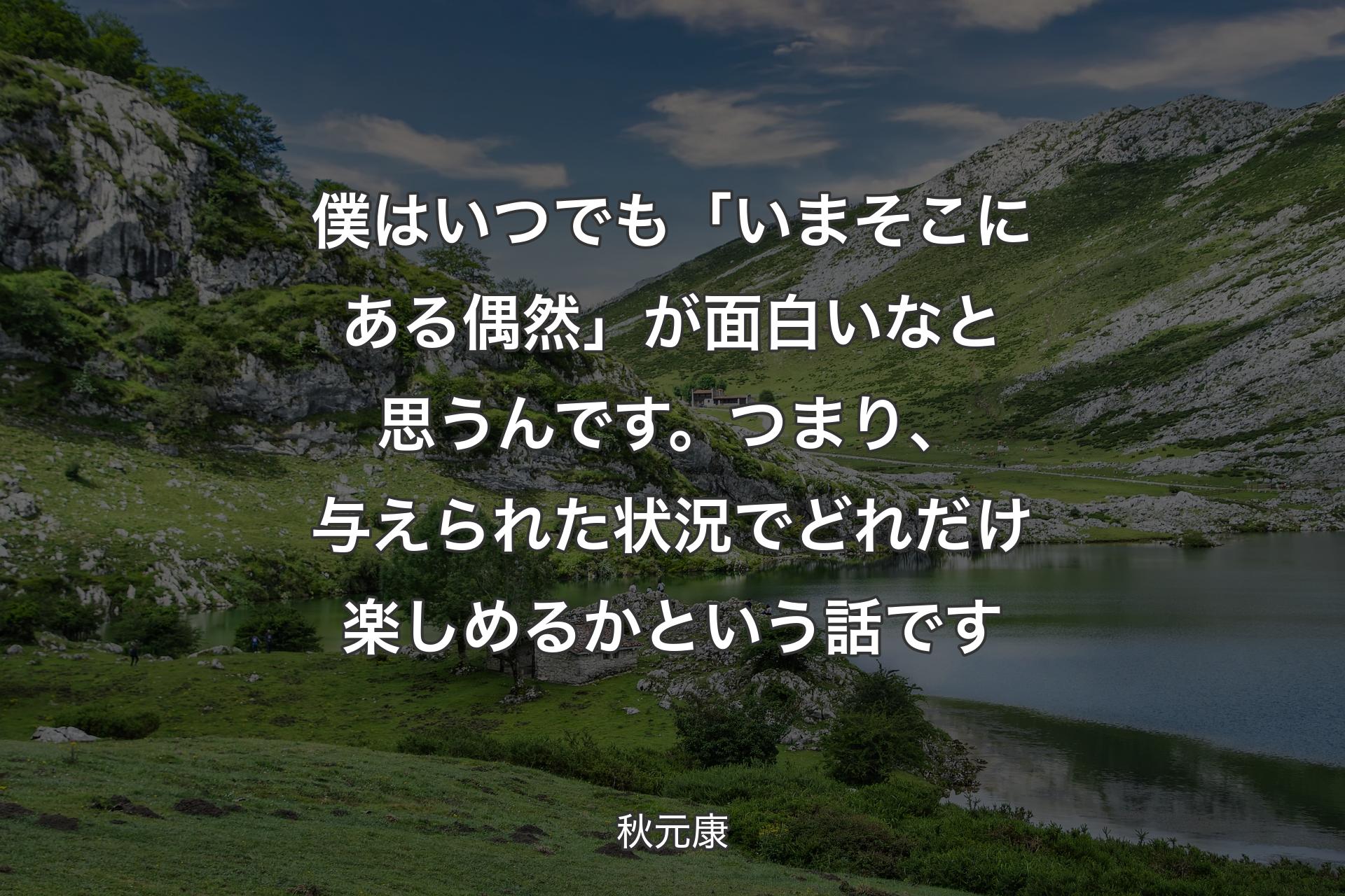 【背景1】僕はいつでも「いまそこにある偶然」が面白いなと思うんです。つまり、与えられた状況でどれだけ楽しめるかという話です - 秋元康