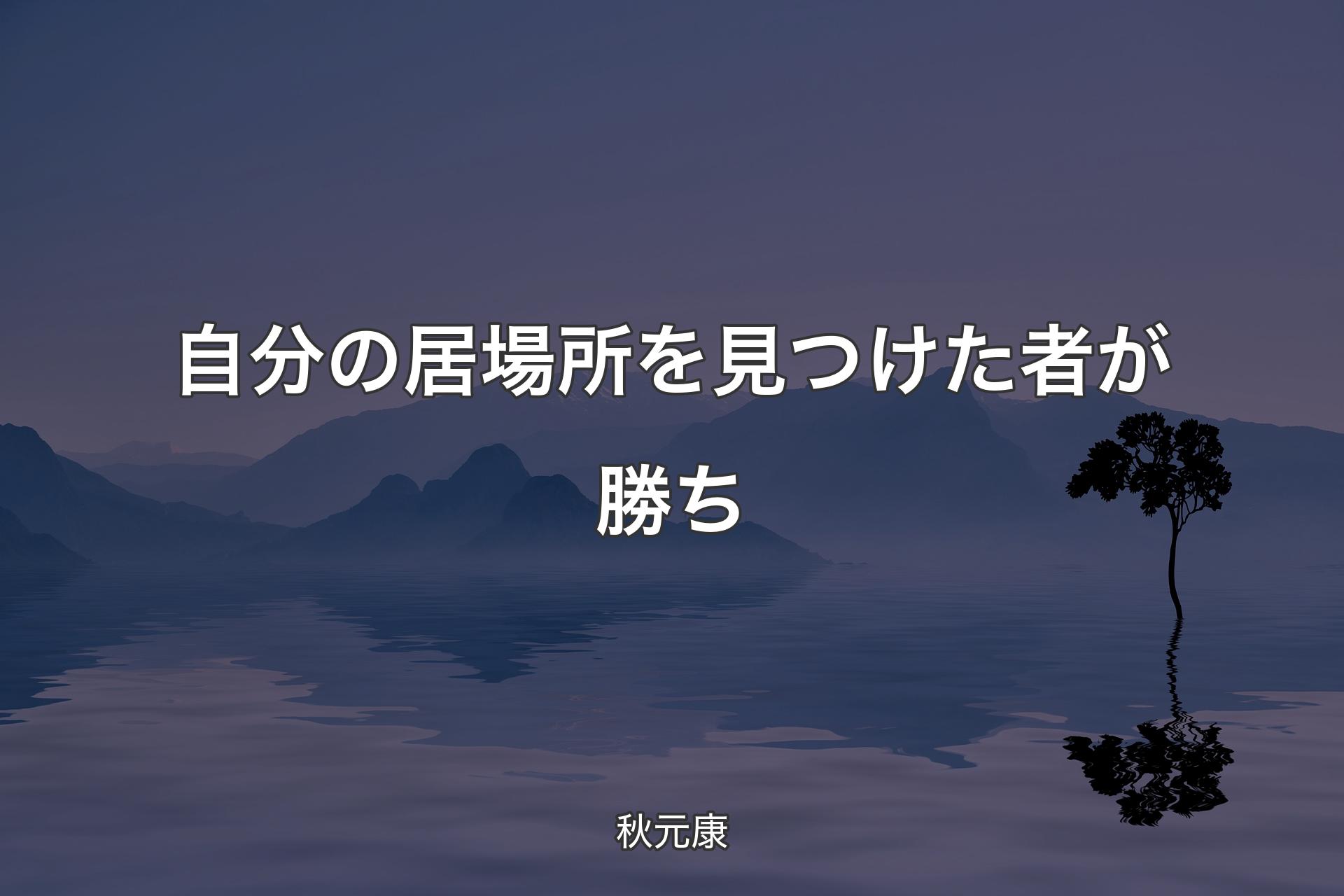 【背景4】自分の居場所を見つけた者が勝ち - 秋元康