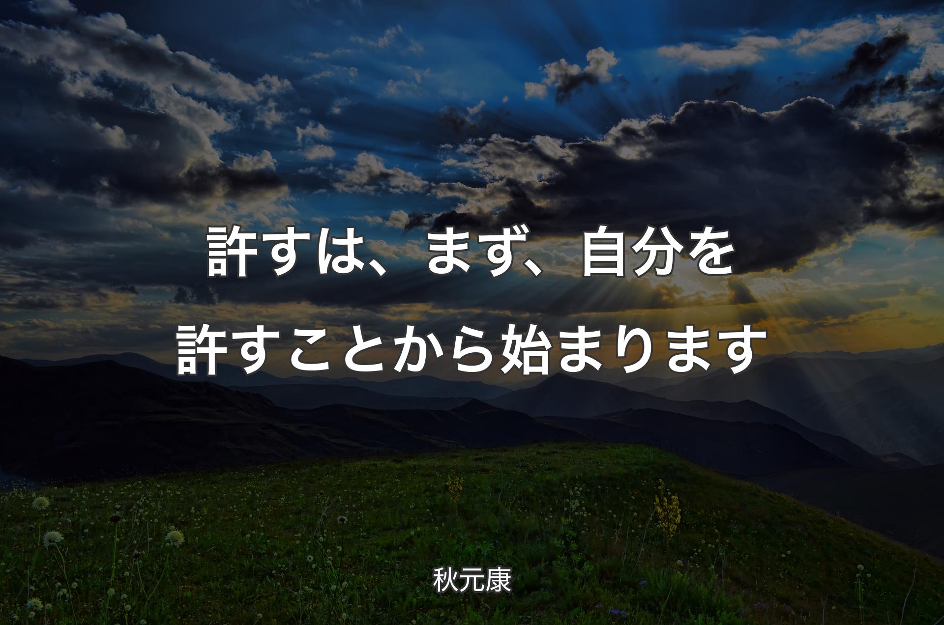 許すは、まず、自分を許すことから始まります - 秋元康