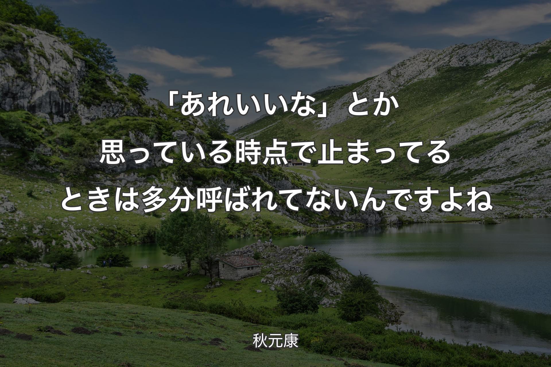 「あれいいな」とか思っている時点で止まってるときは多分呼ばれてないんですよね - 秋元康