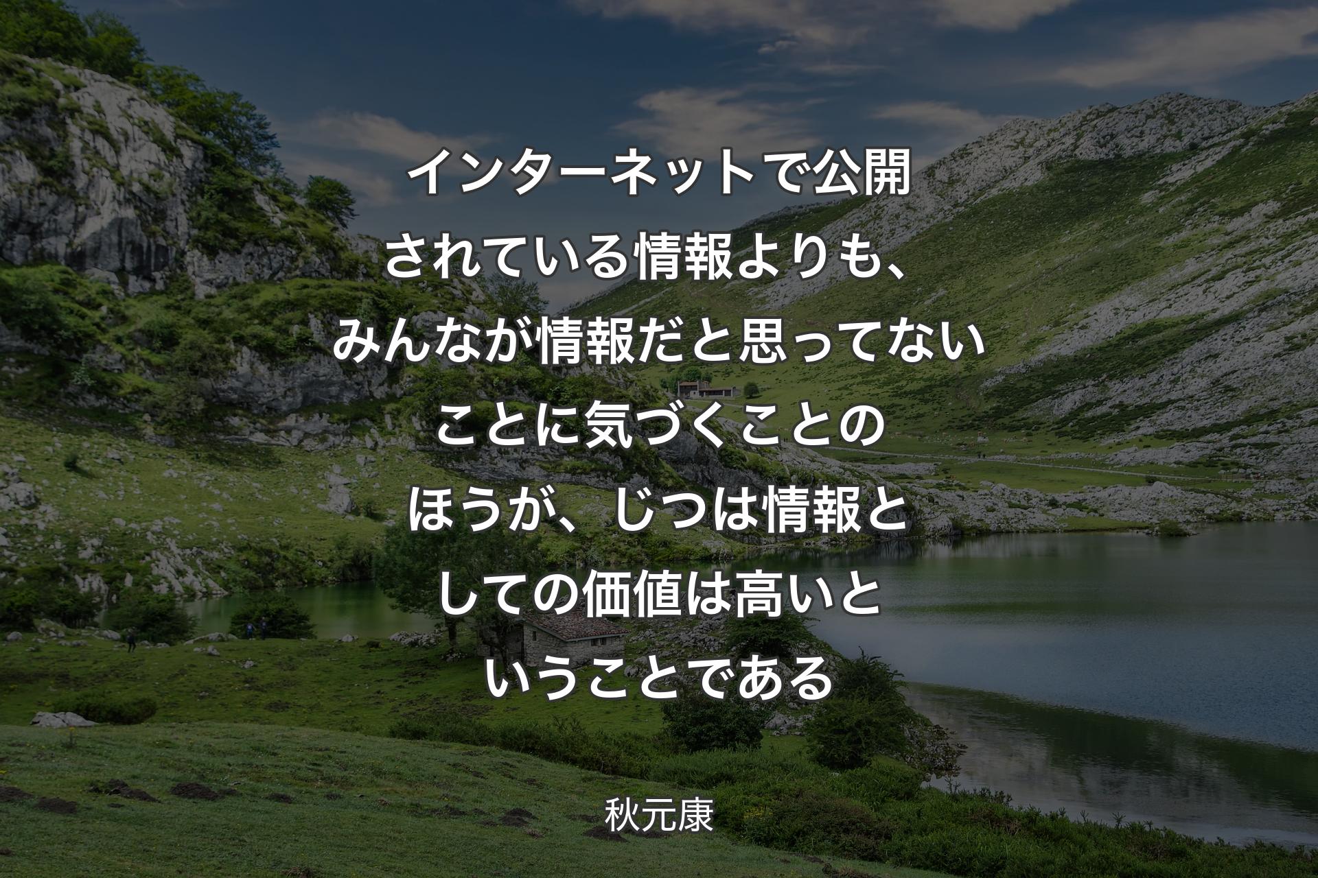 インターネットで公開されている情報よりも、みんなが情報だと思ってないことに気づくことのほうが、じつは情報としての価値は高いということである - 秋元康