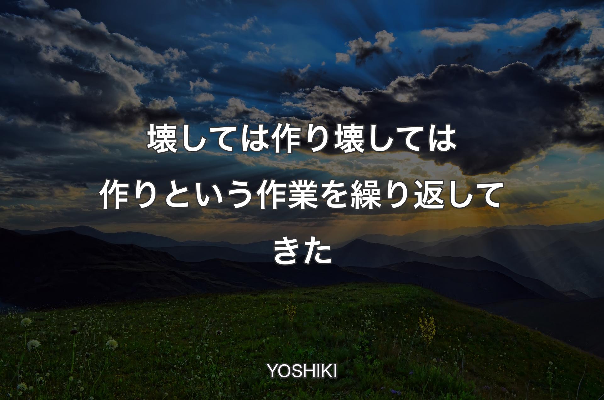 壊しては作り壊しては作りという作業を繰り返してきた - YOSHIKI