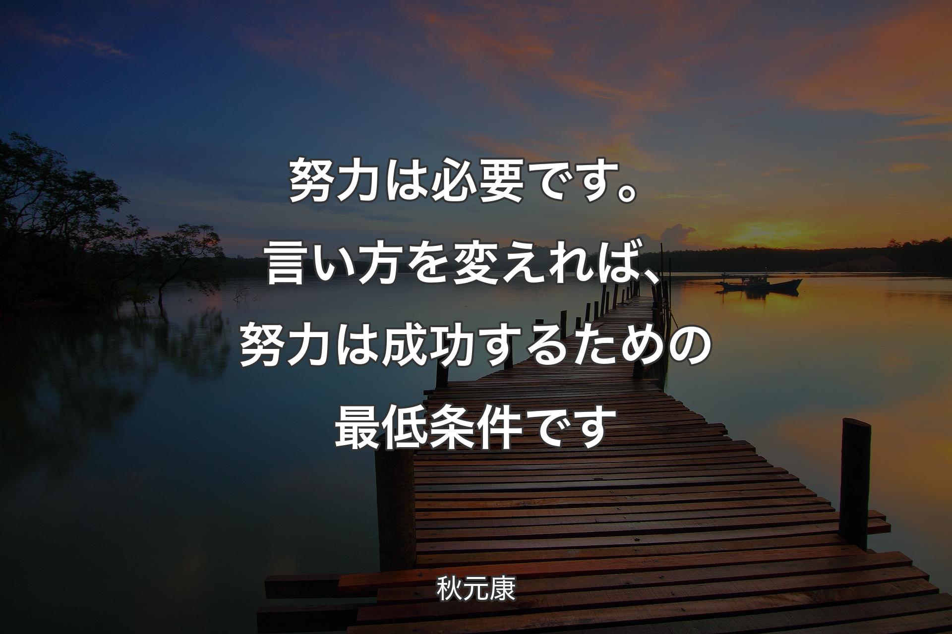 【背景3】努力は必要です。言い方を変えれば、努力は成功するための最低条件です - 秋元康