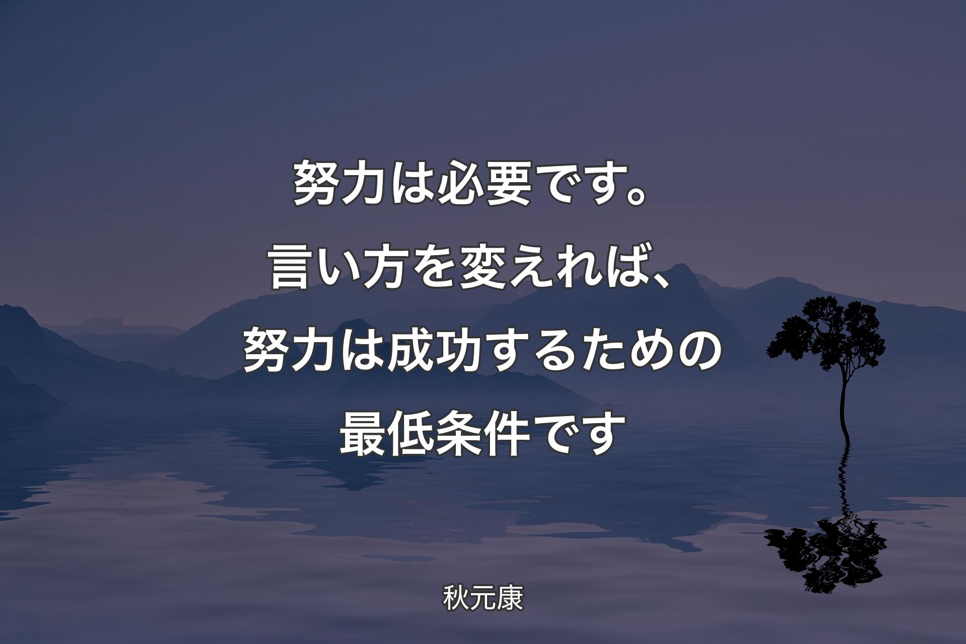 努力は必要です。言い方を変えれば、努力は成功するための最低条件です - 秋元康