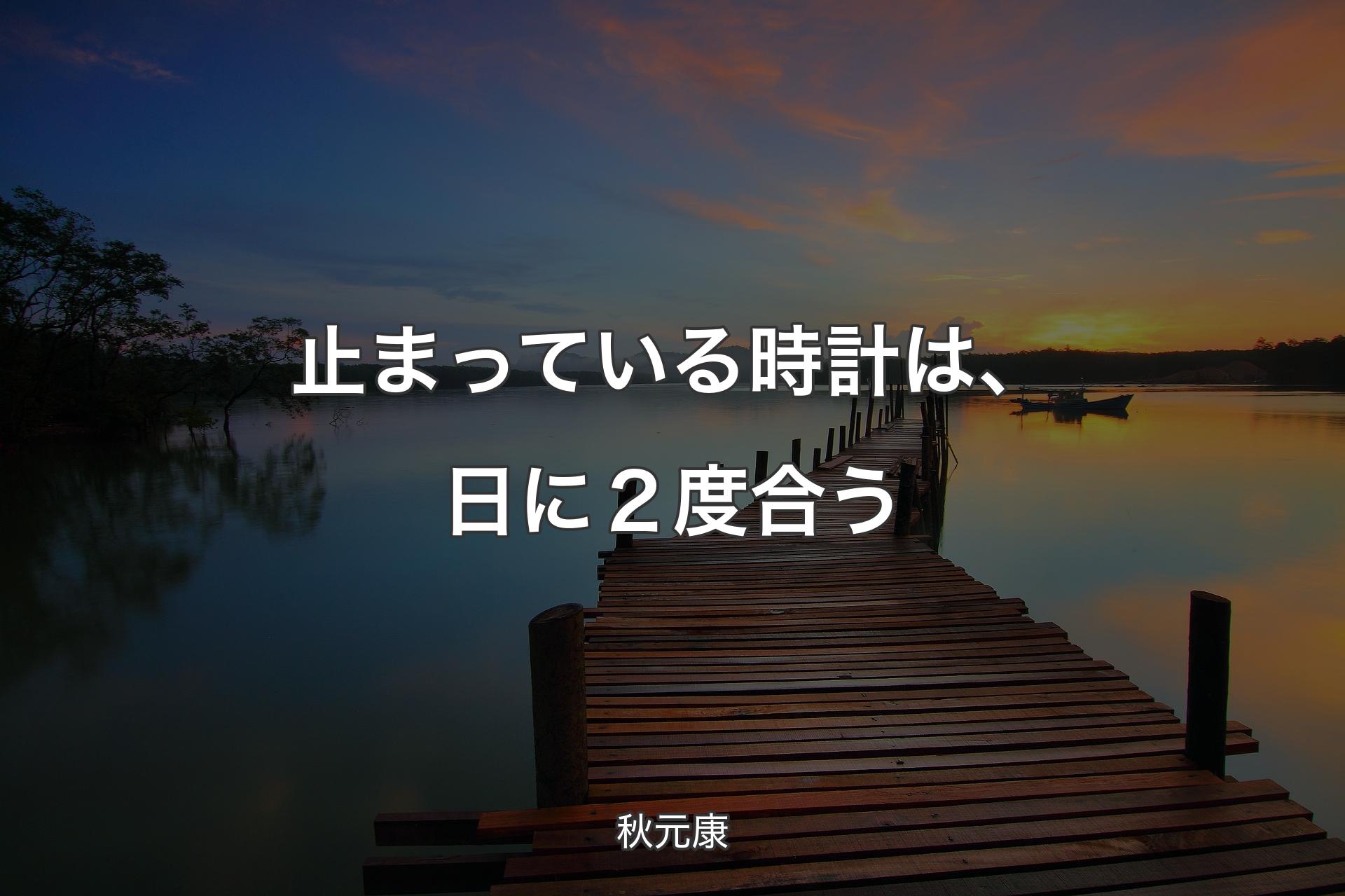 【背景3】止まっている時計は、日に２度合う - 秋元康