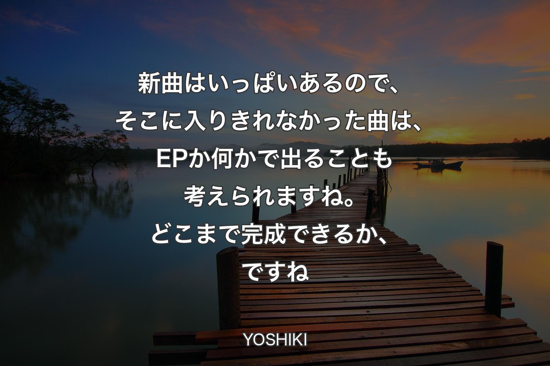 新曲はいっぱいあるので、そこに入りきれなかった曲は、EPか何かで出ることも考えられますね。どこまで完成できるか、ですね - YOSHIKI