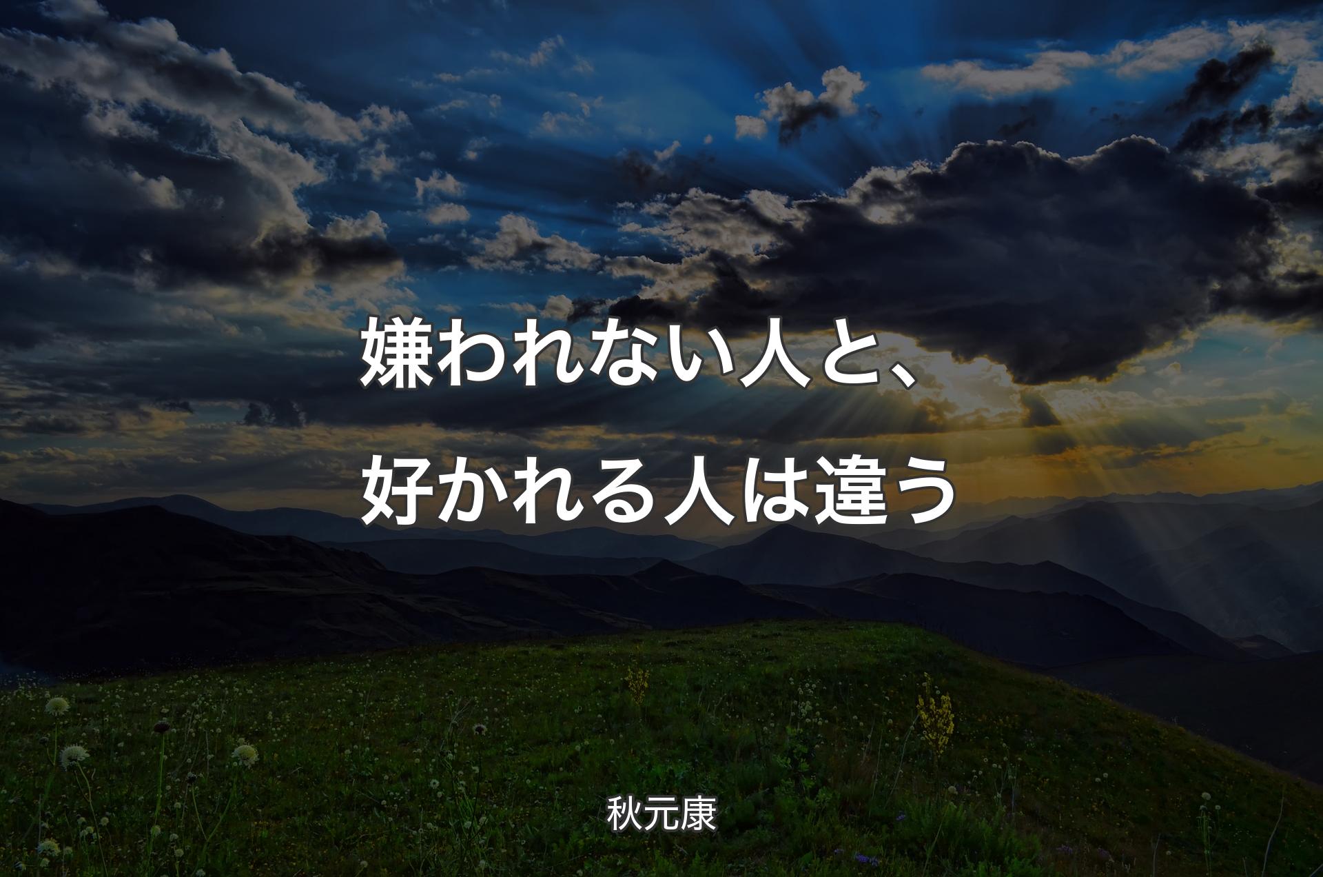 嫌われない人と、好かれる人は違う - 秋元康