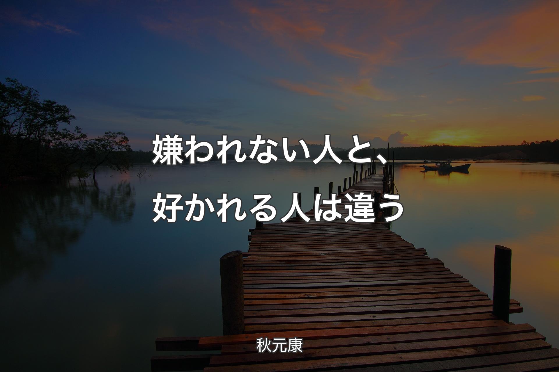 嫌われない人と、好かれる人は違う - 秋元康