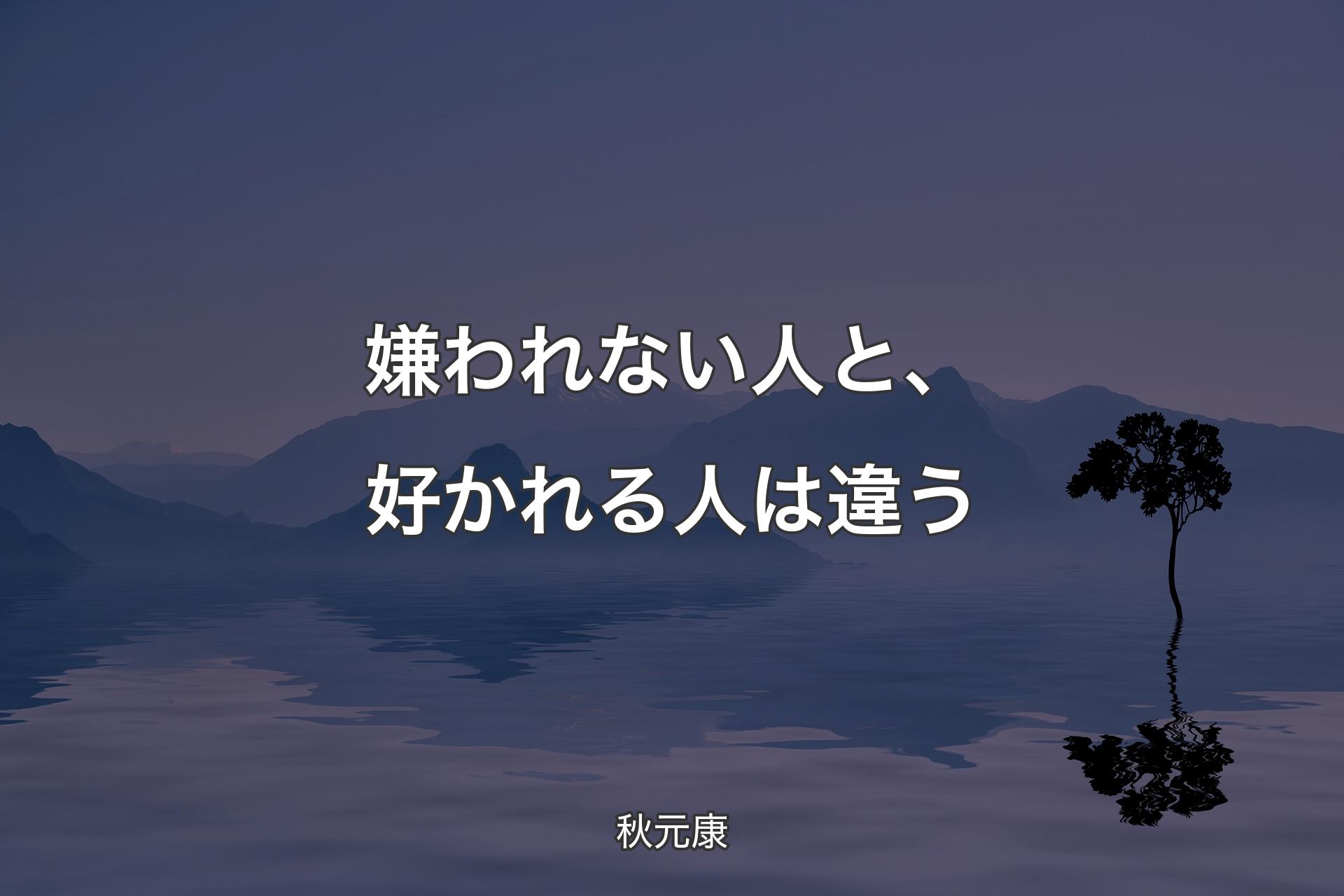 嫌われない人と、好かれる人は違う - 秋元康