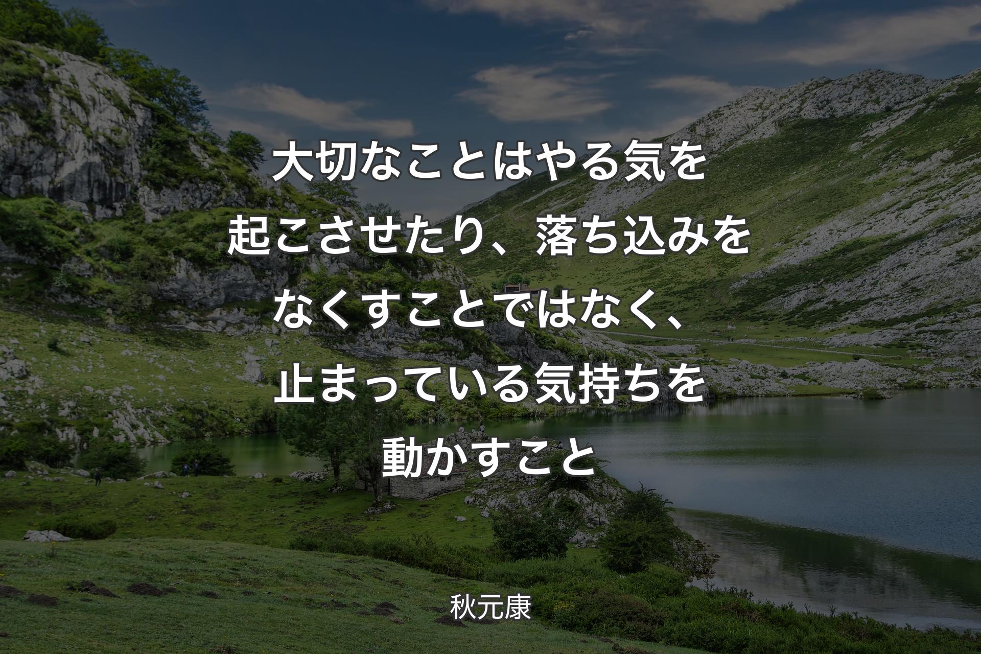 大切なことはやる気を起こさせたり、落ち込みをなくすことではなく、止まっている気持ちを動かすこと - 秋元康