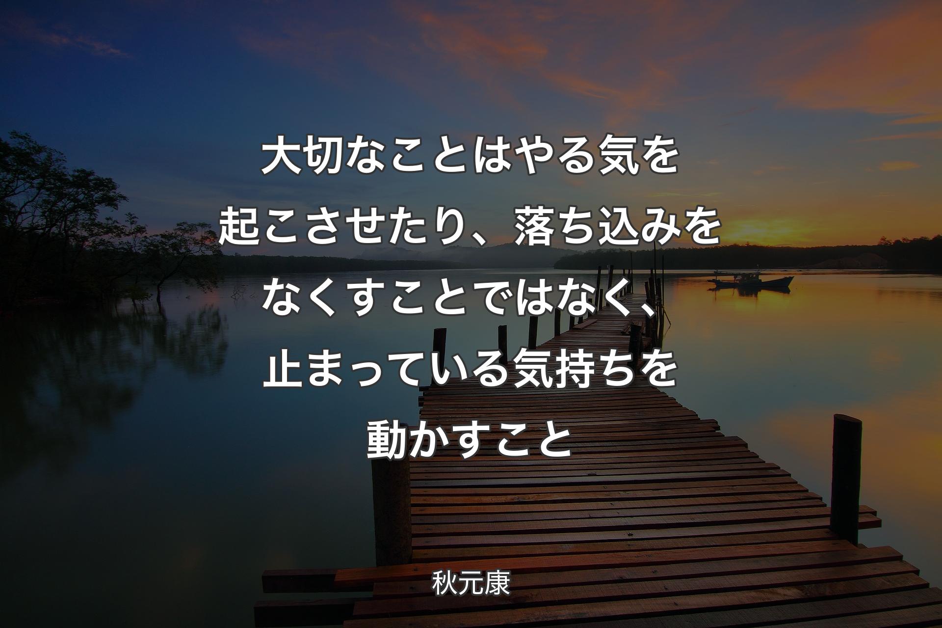 【背景3】��大切なことはやる気を起こさせたり、落ち込みをなくすことではなく、止まっている気持ちを動かすこと - 秋元康