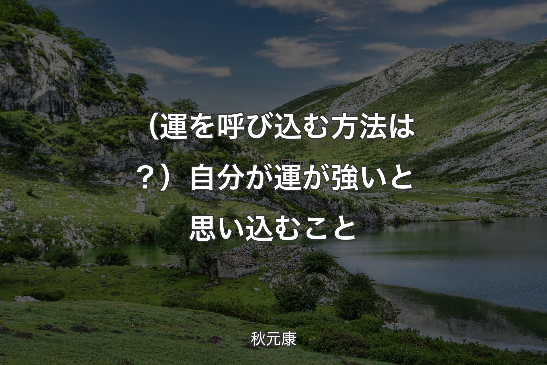 （運を呼び込む方法は？）自分が運が強いと思い込むこと - 秋元康