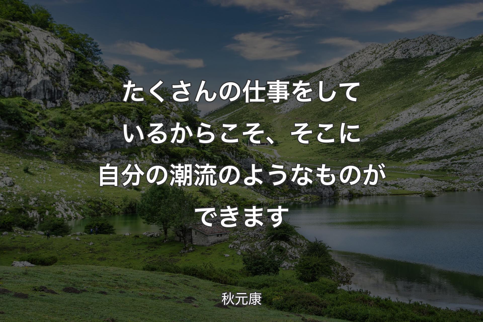 たくさんの仕事をしているからこそ、そこに自分の潮流のようなものができます - 秋元康