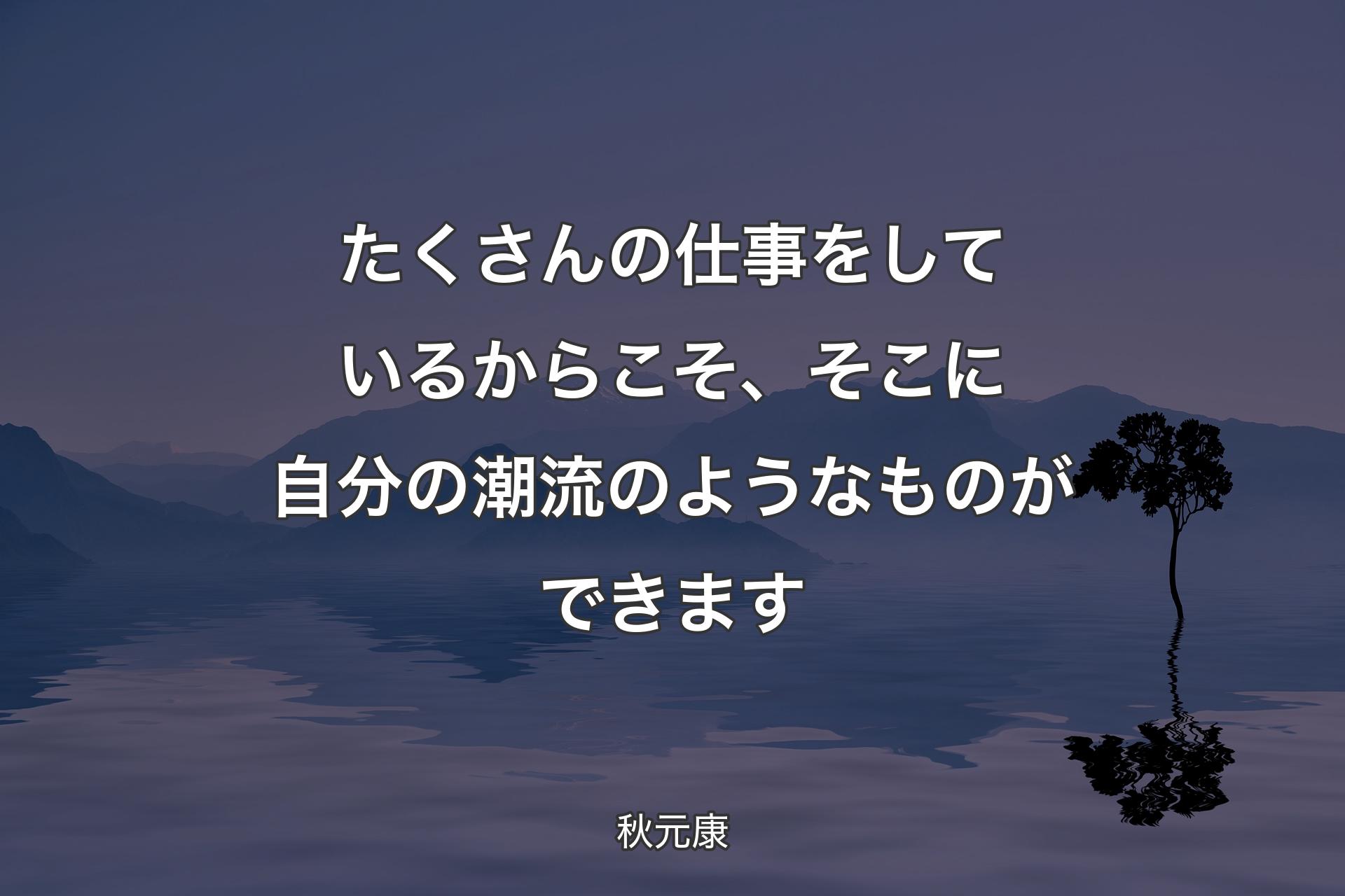 【背景4】たくさんの仕事をしているからこそ、そこに自分の潮流のようなものができます - 秋元康