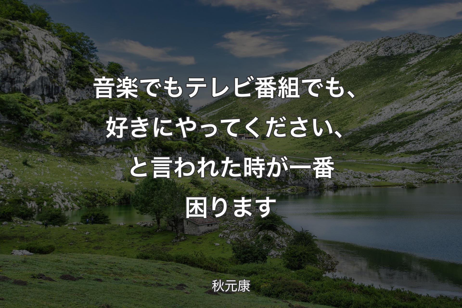 音楽でもテレビ番組でも、好きにやってください、と言われた時が一番困ります - 秋元康