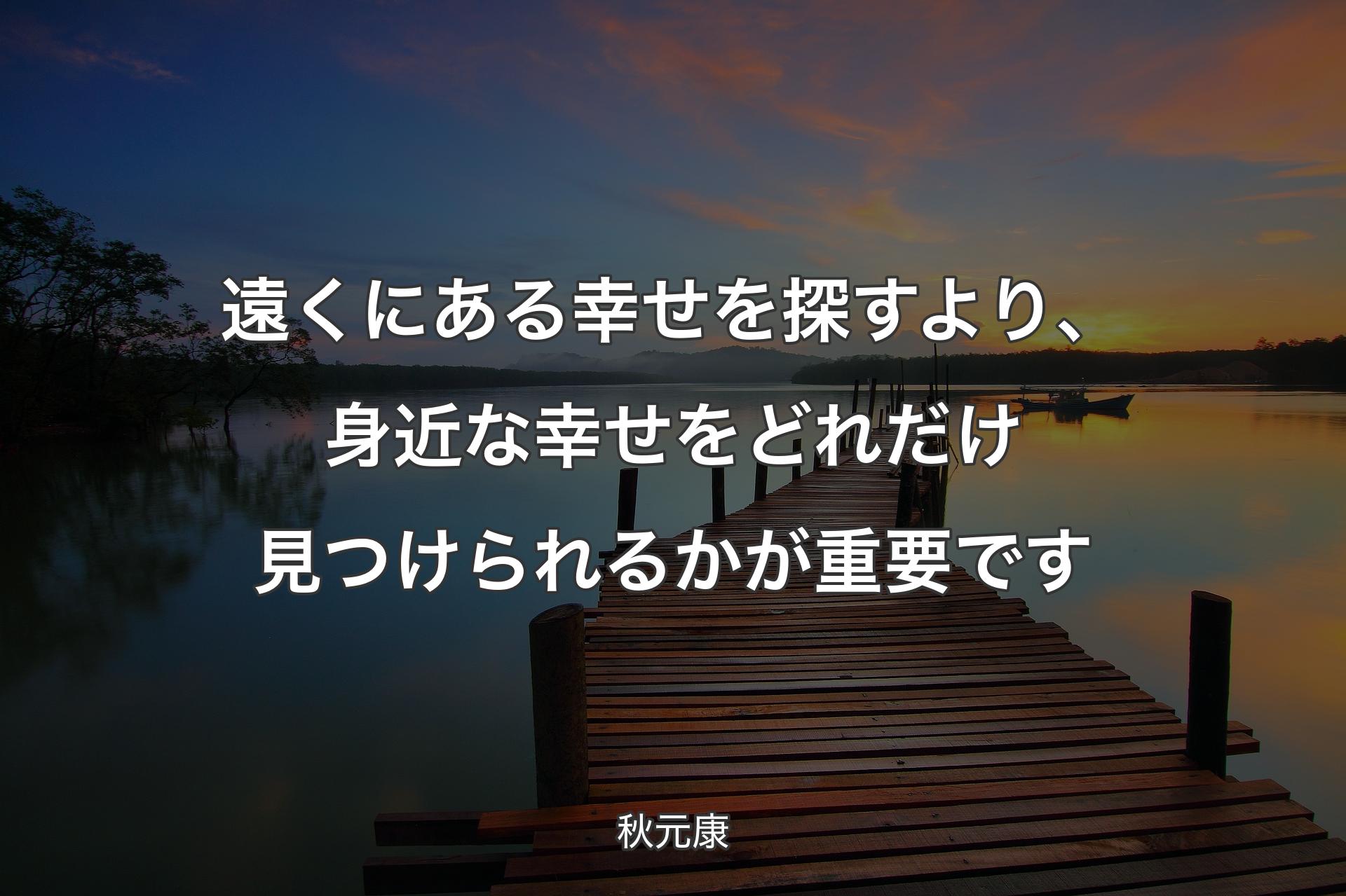 【背景3】遠くにある幸せを探すより、身近な幸せをどれだけ見つけられるかが重要です - 秋元康