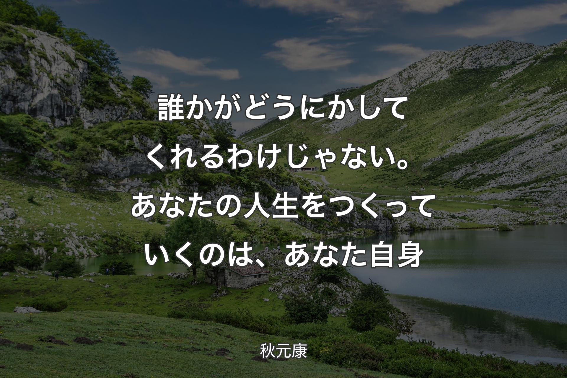 誰かがどうにかしてくれるわけじゃない。あなたの人生をつくっていくのは、あなた自身 - 秋元康