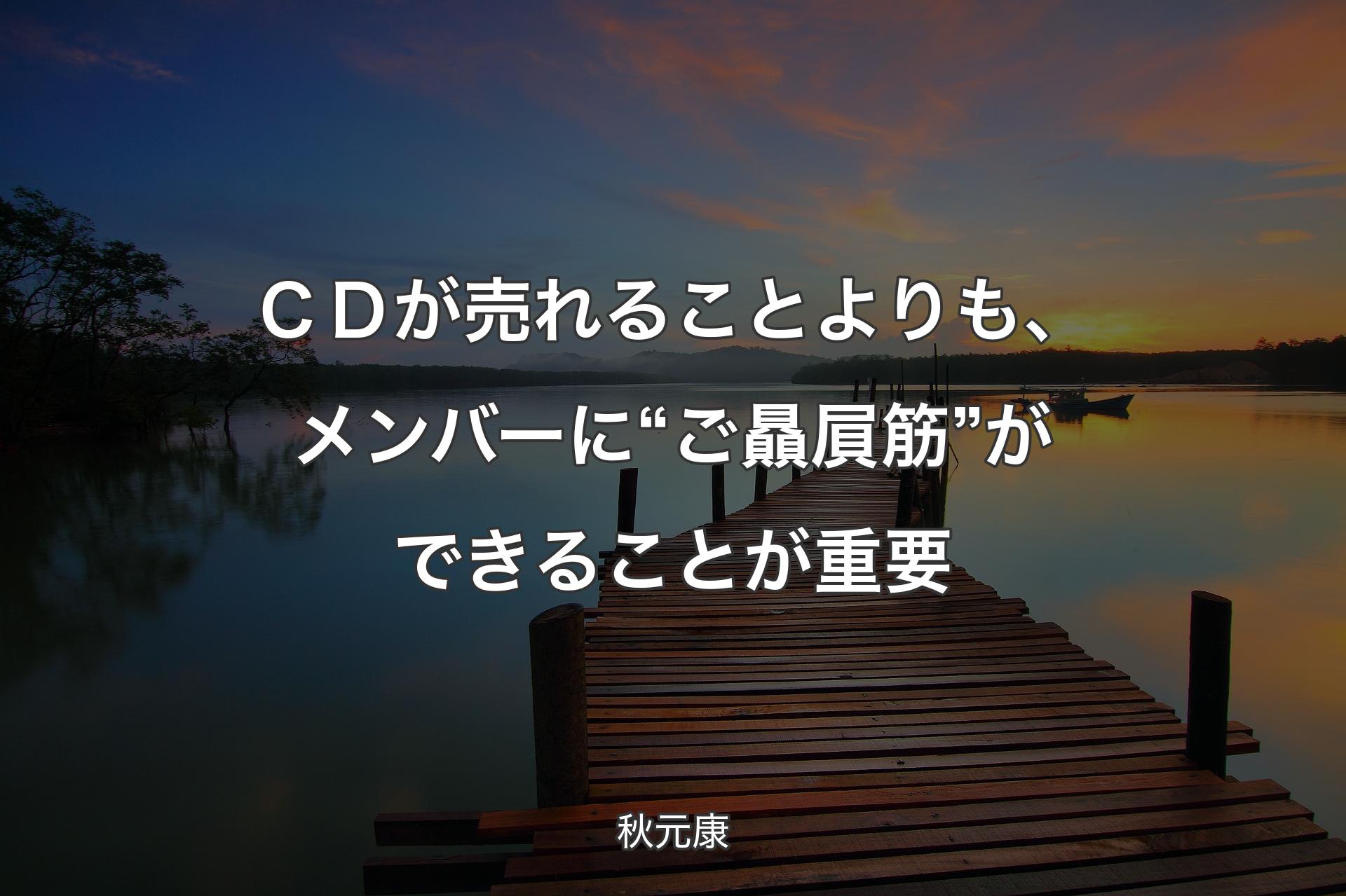 【背景3】ＣＤが売れることよりも、メンバーに“ご贔屓筋”ができることが重要 - 秋元康