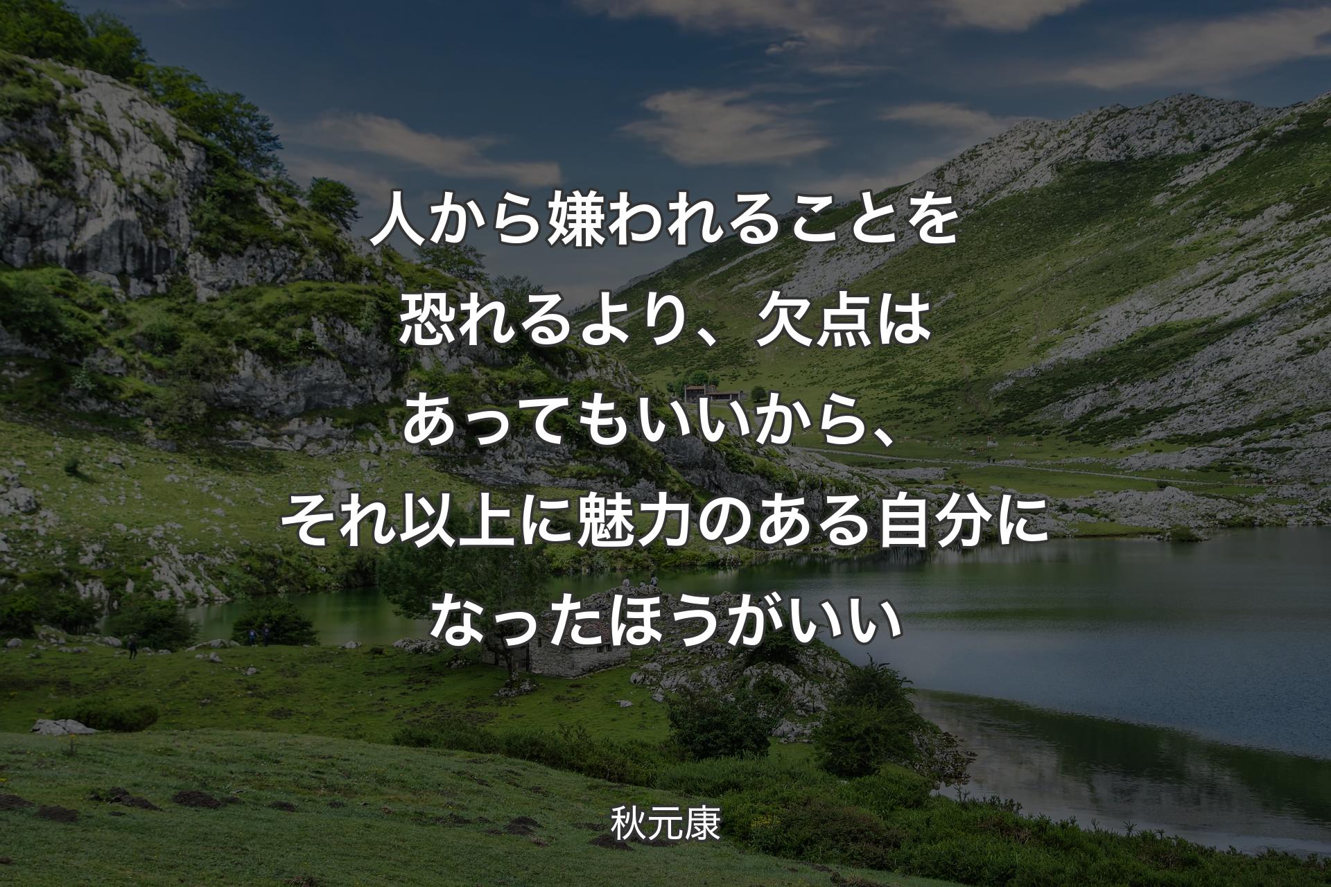 人から嫌われることを恐れるより、欠点はあってもいいから、それ以上に魅力のある自分になったほうがいい - 秋元康