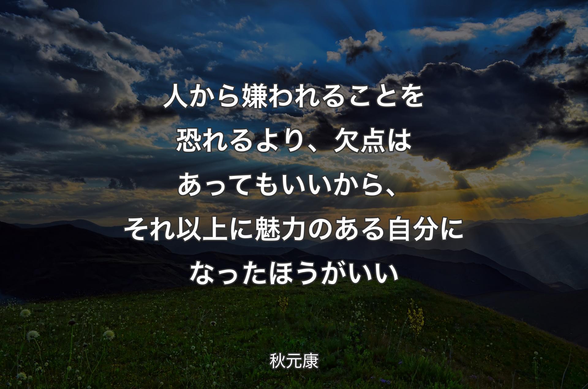 人から嫌われることを恐れるより、欠点はあってもいいから、それ以上に魅力のある自分になったほうがいい - 秋元康