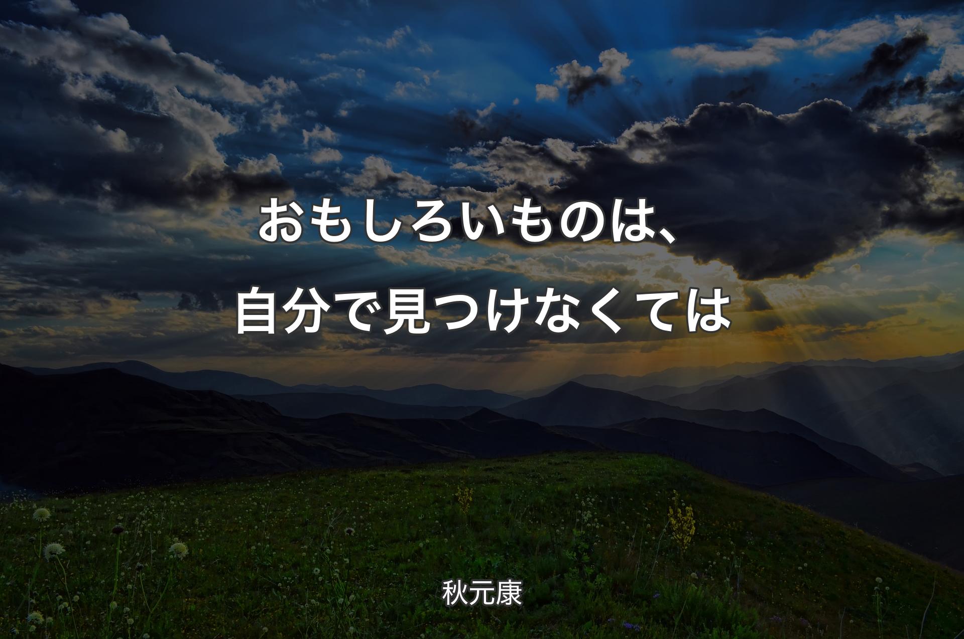 おもしろいものは、自分で見つけなくては - 秋元康