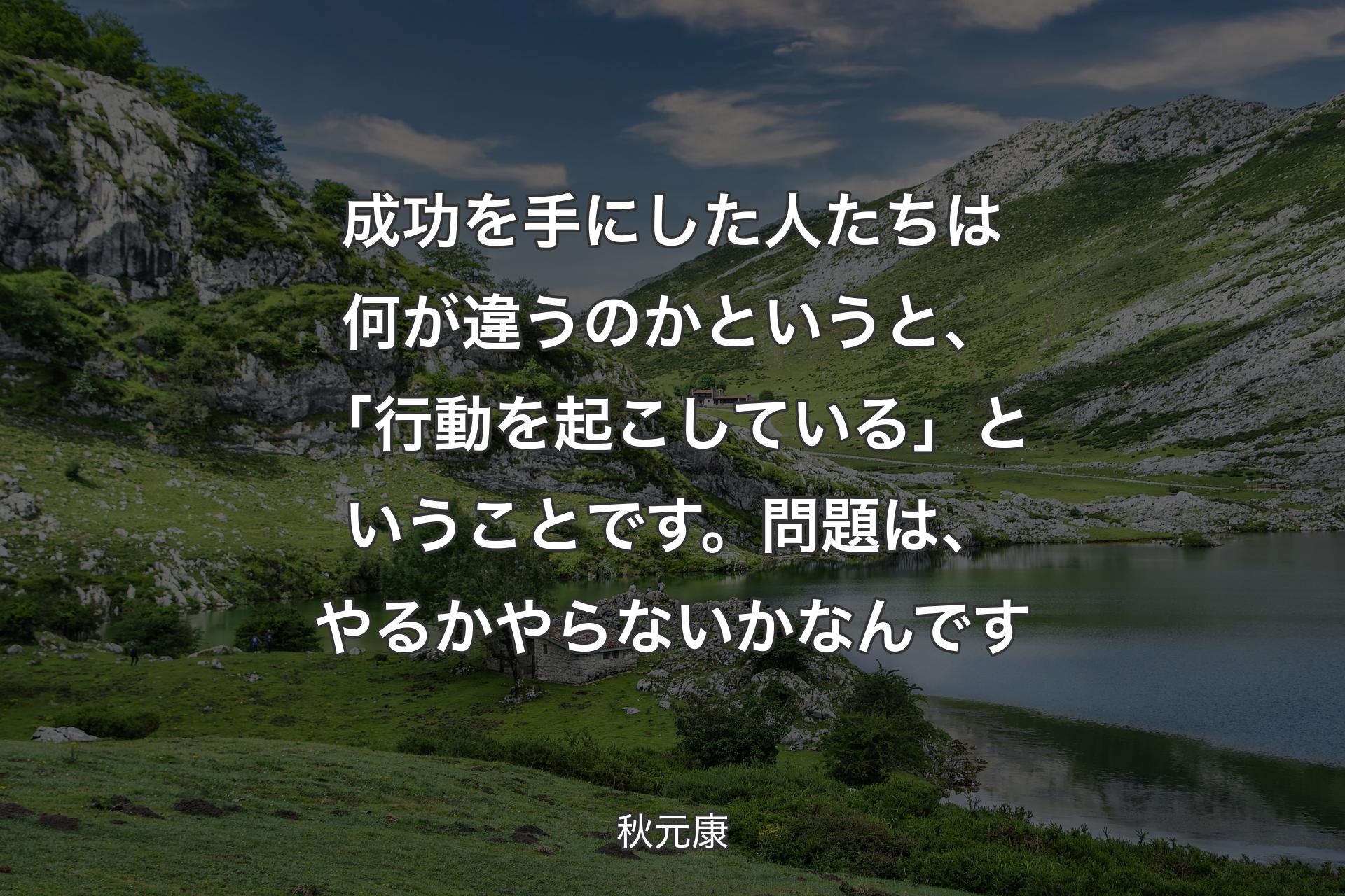 成功を手にした人たちは何が違うのかというと、「行動を起こしている」ということです。問題は、やるかやらないかなんです - 秋元康