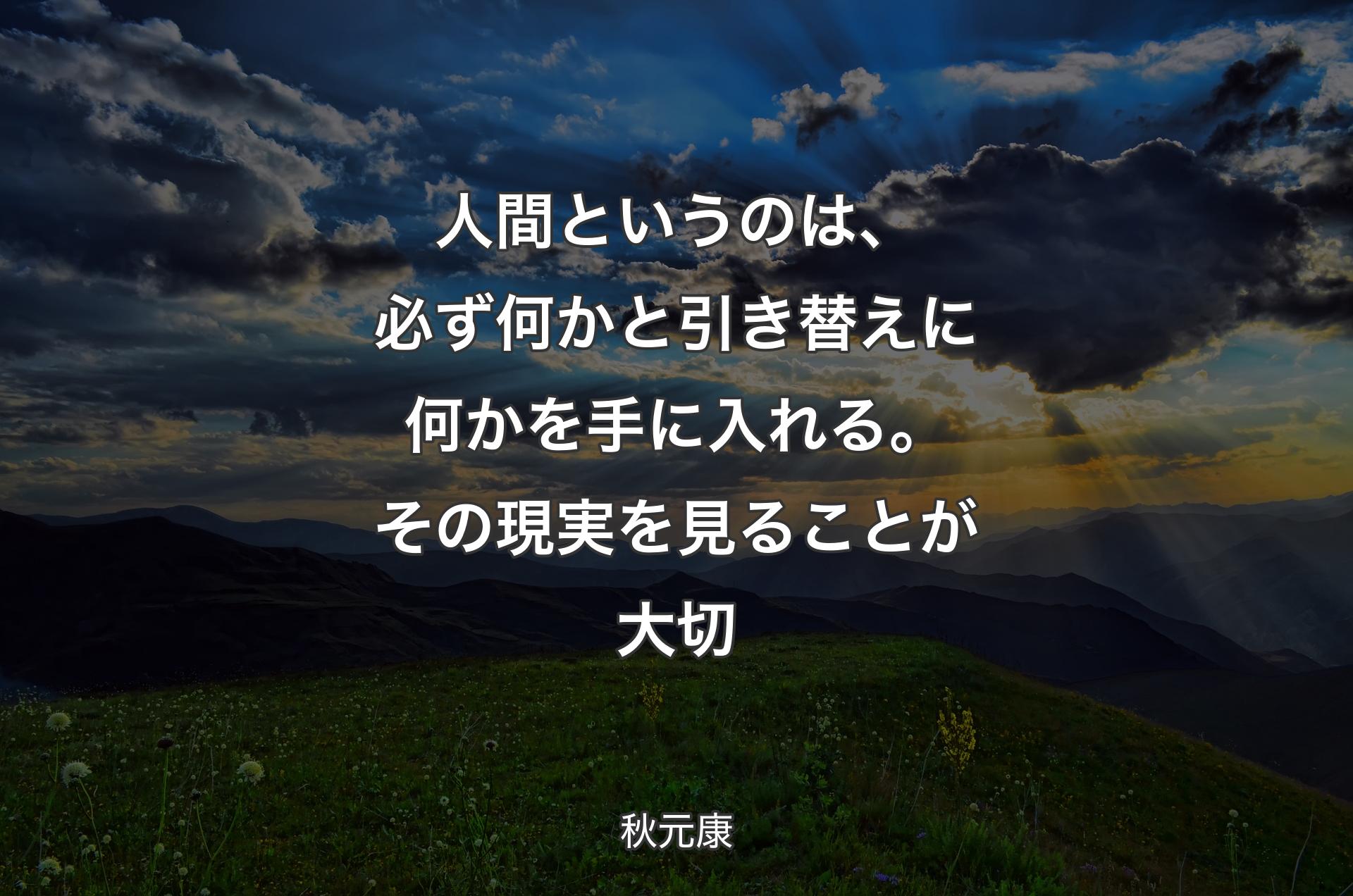 人間というのは、必ず何かと引き替えに何かを手に入れる。その現実を見ることが大切 - 秋元康