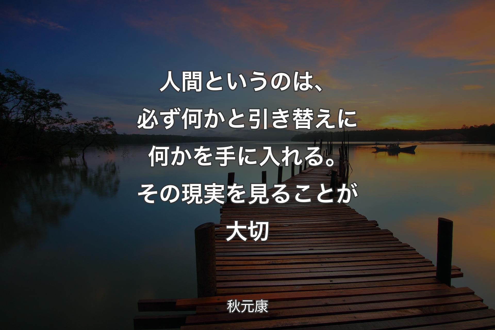 人間というのは、必ず何かと引き替えに何かを手に入れる。その現実を見ることが大切 - 秋元康