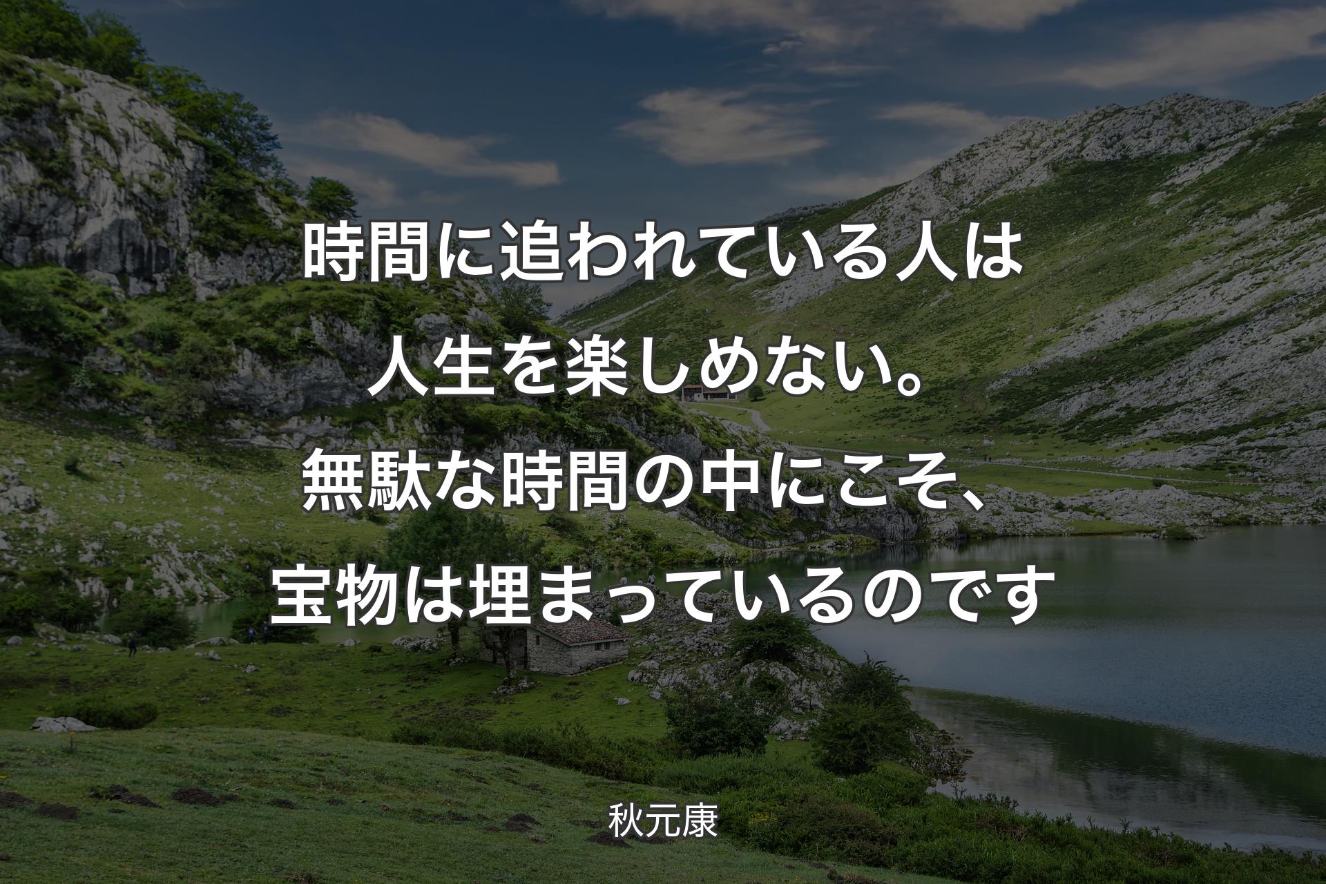 時間に追われている人は人生を楽しめない。無駄な時間の中にこそ、宝物は埋まっているのです - 秋元康