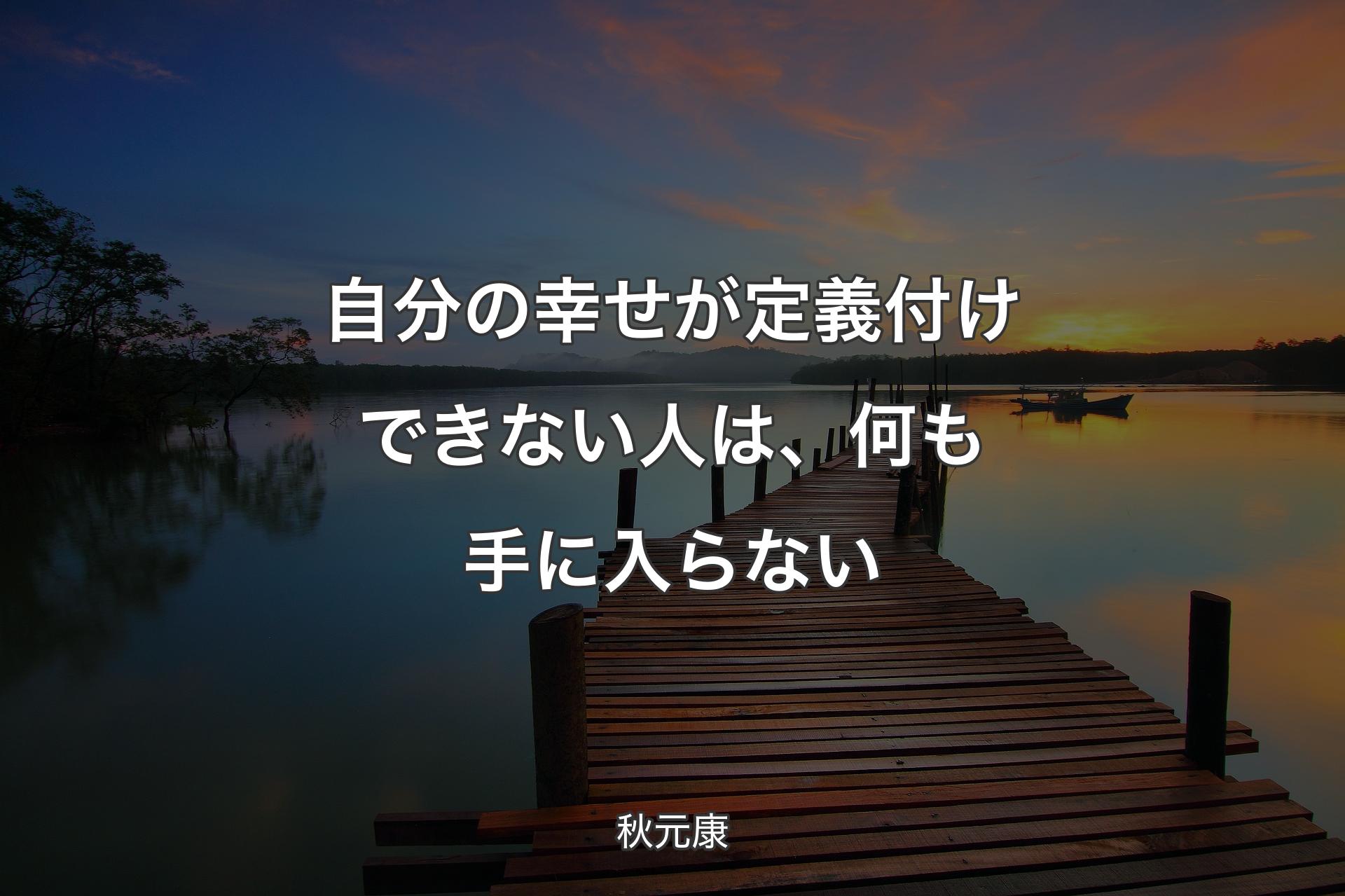 自分の幸せが定義付けできない人は、何も手に入らない - 秋元康